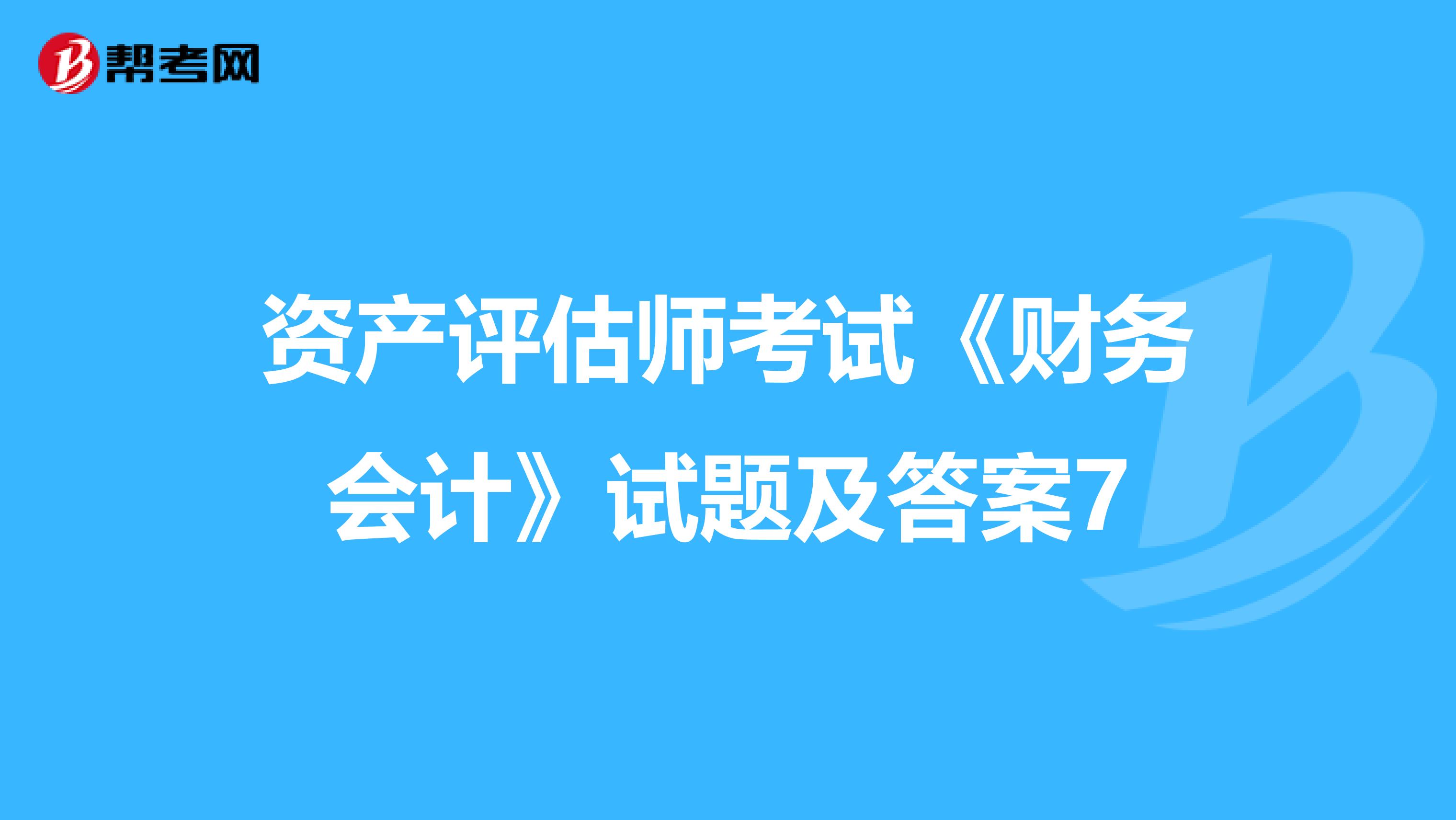 資產評估師考試《財務會計》試題及答案7