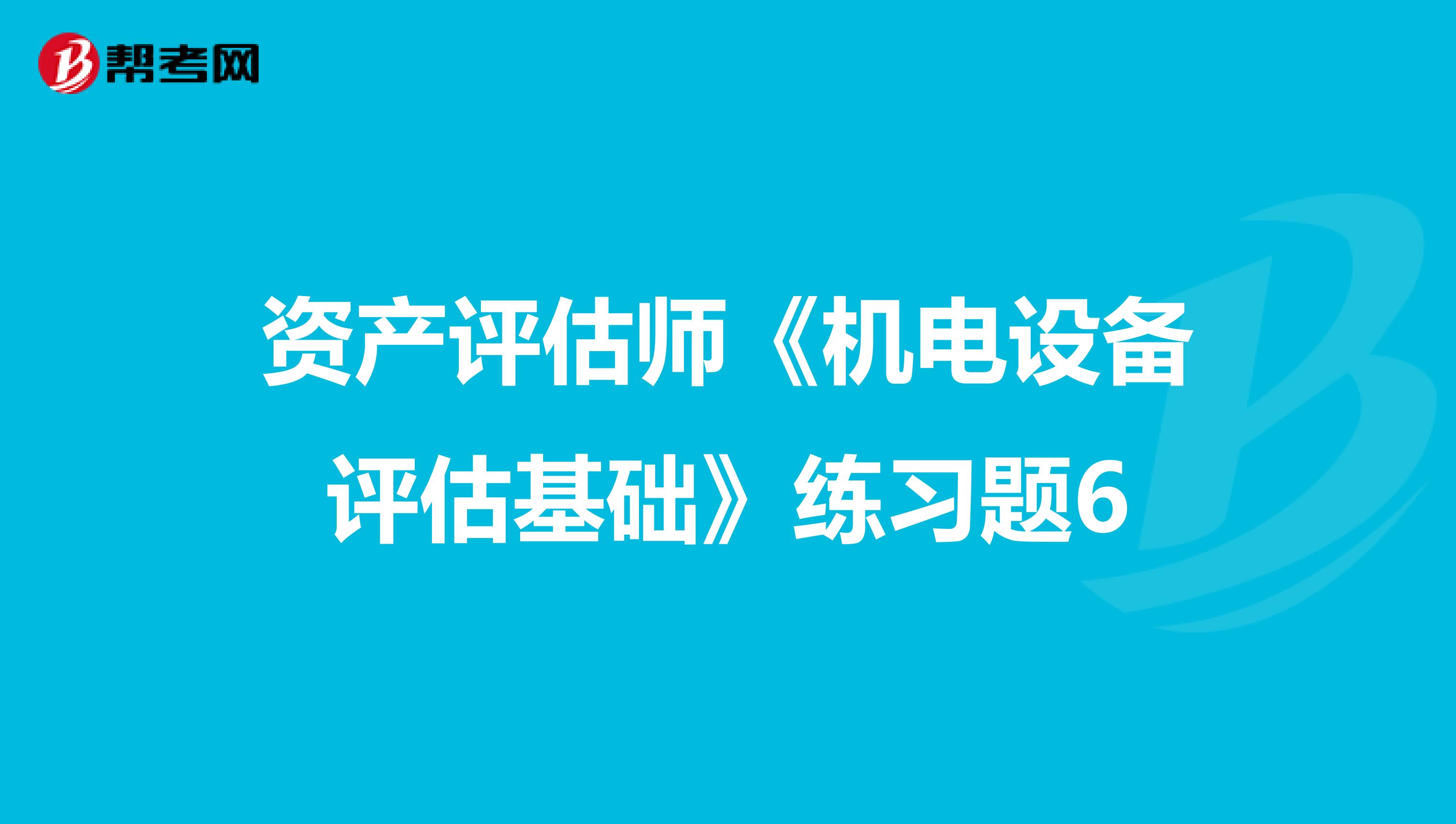 资产评估师《机电设备评估基础》练习题6