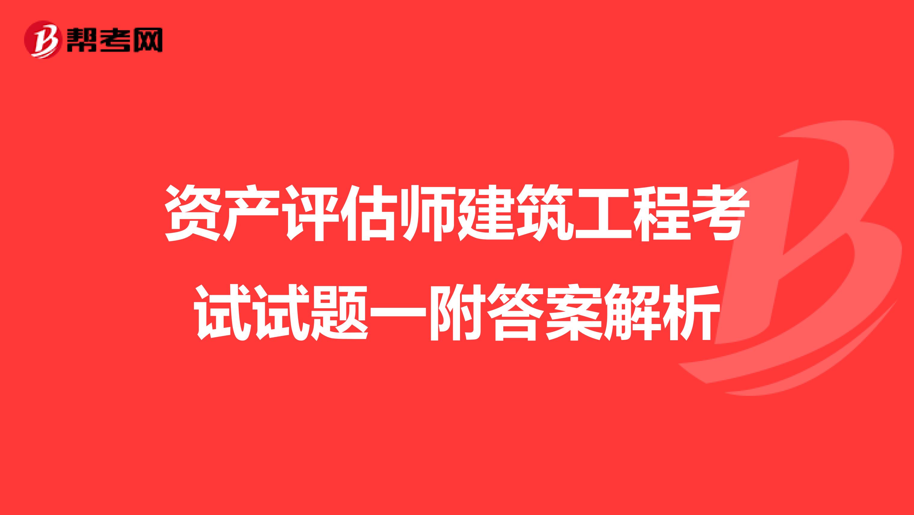 资产评估师建筑工程考试试题一附答案解析