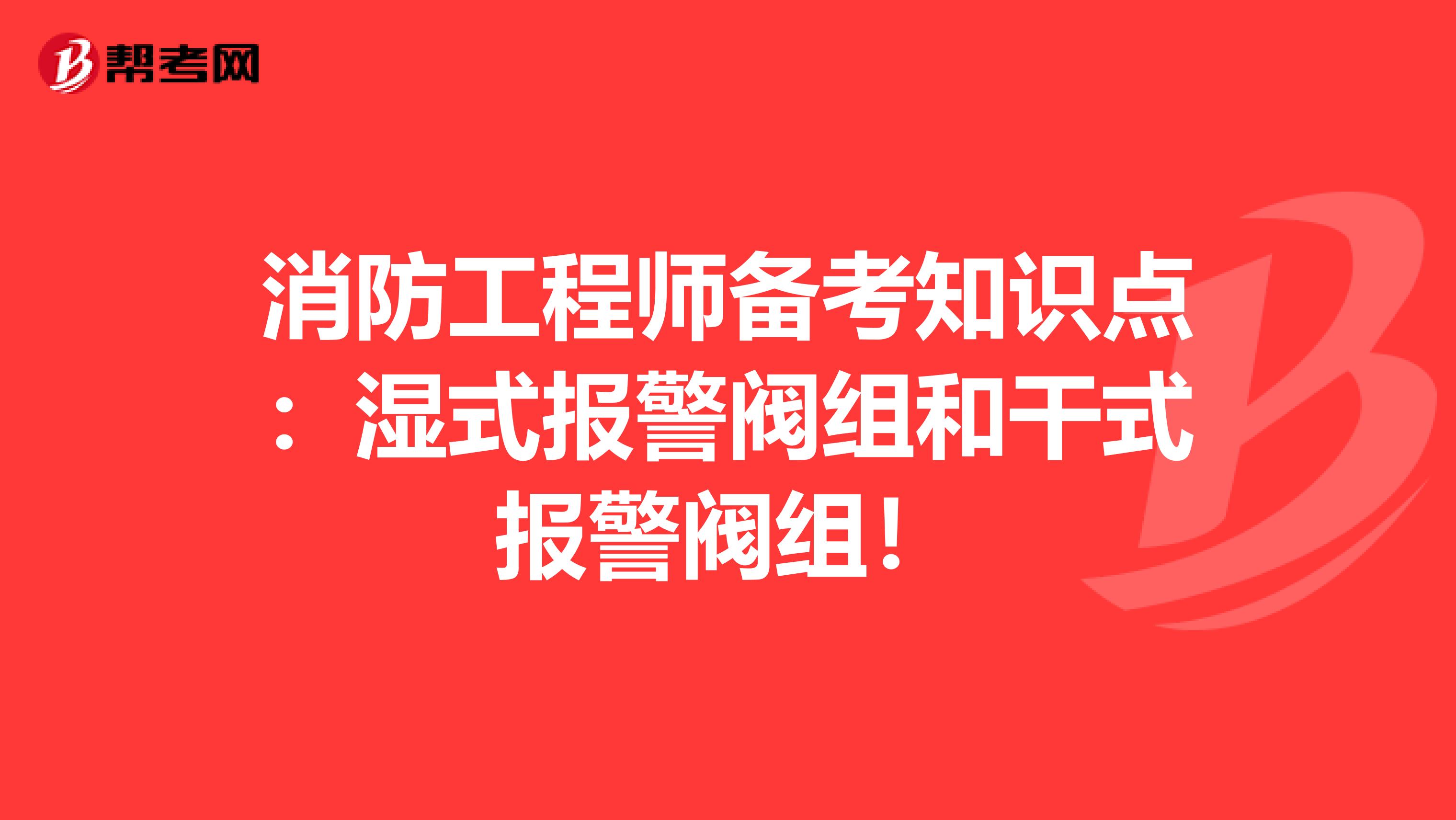 消防工程师备考知识点：湿式报警阀组和干式报警阀组！