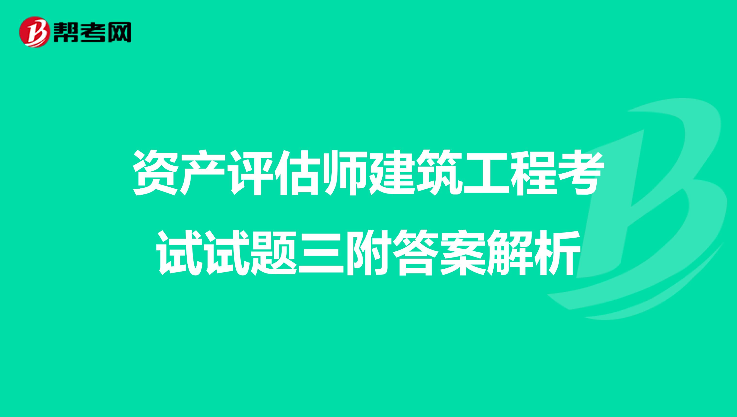 资产评估师建筑工程考试试题三附答案解析