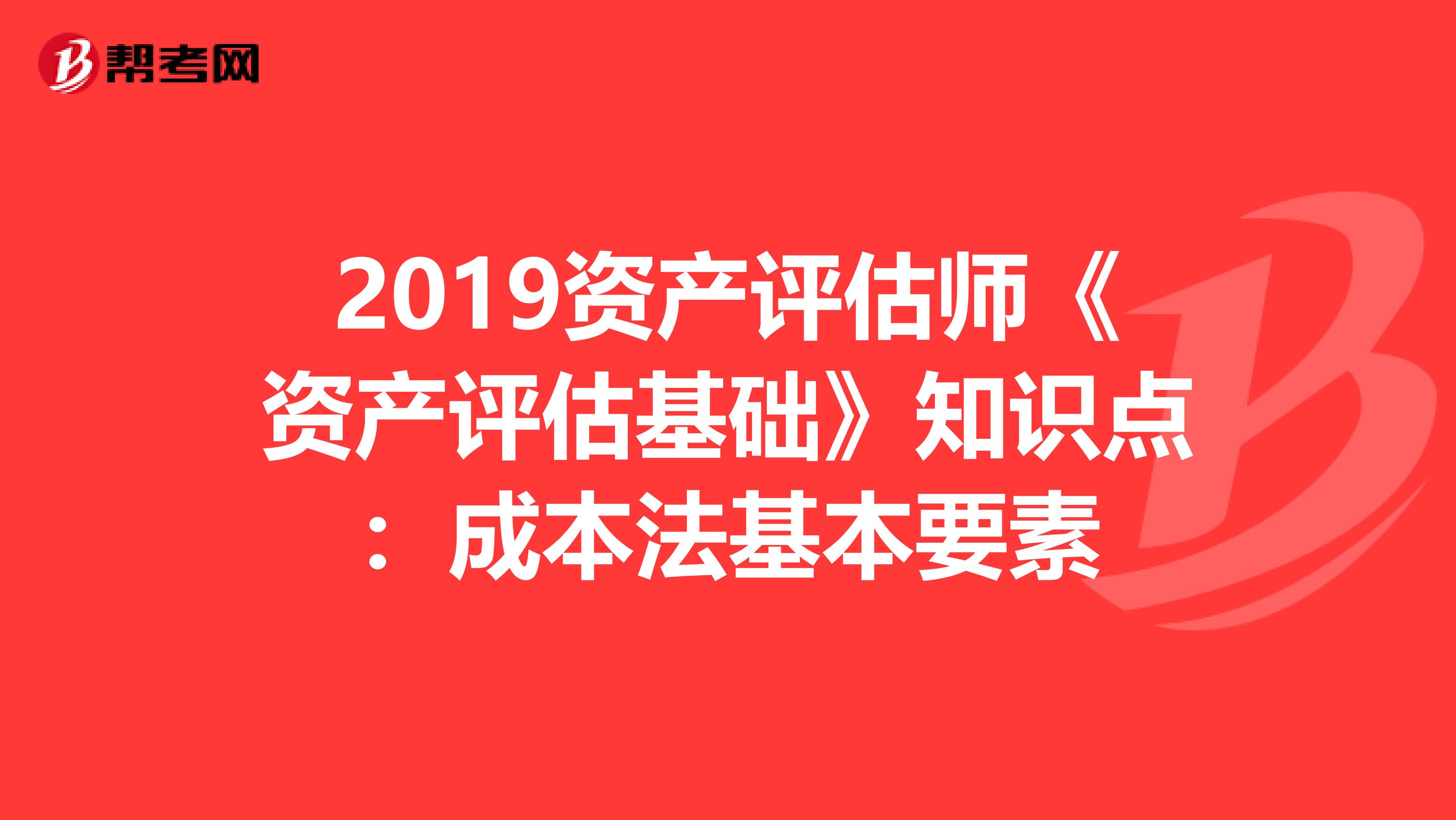 2019资产评估师《资产评估基础》知识点：成本法基本要素