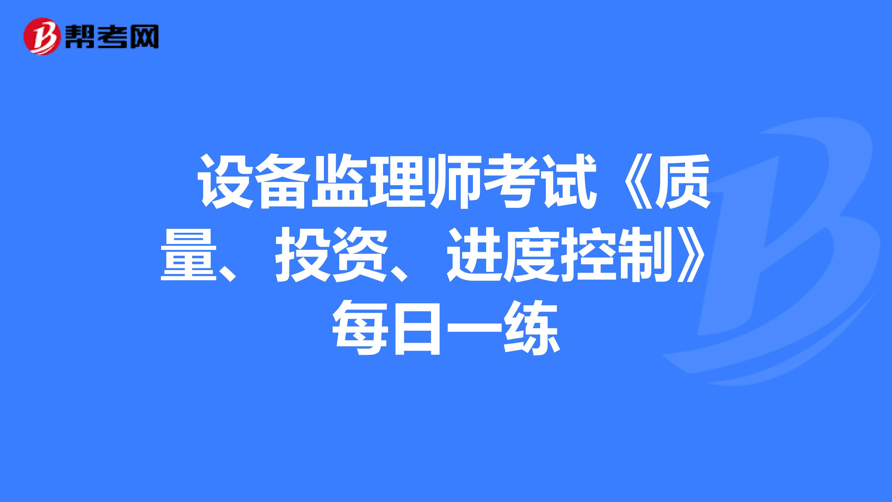  设备监理师考试《质量、投资、进度控制》每日一练