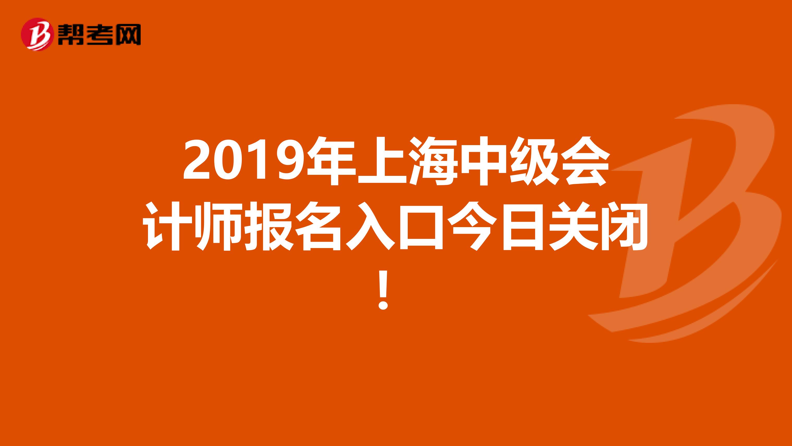 2019年上海中级会计师报名入口今日关闭！