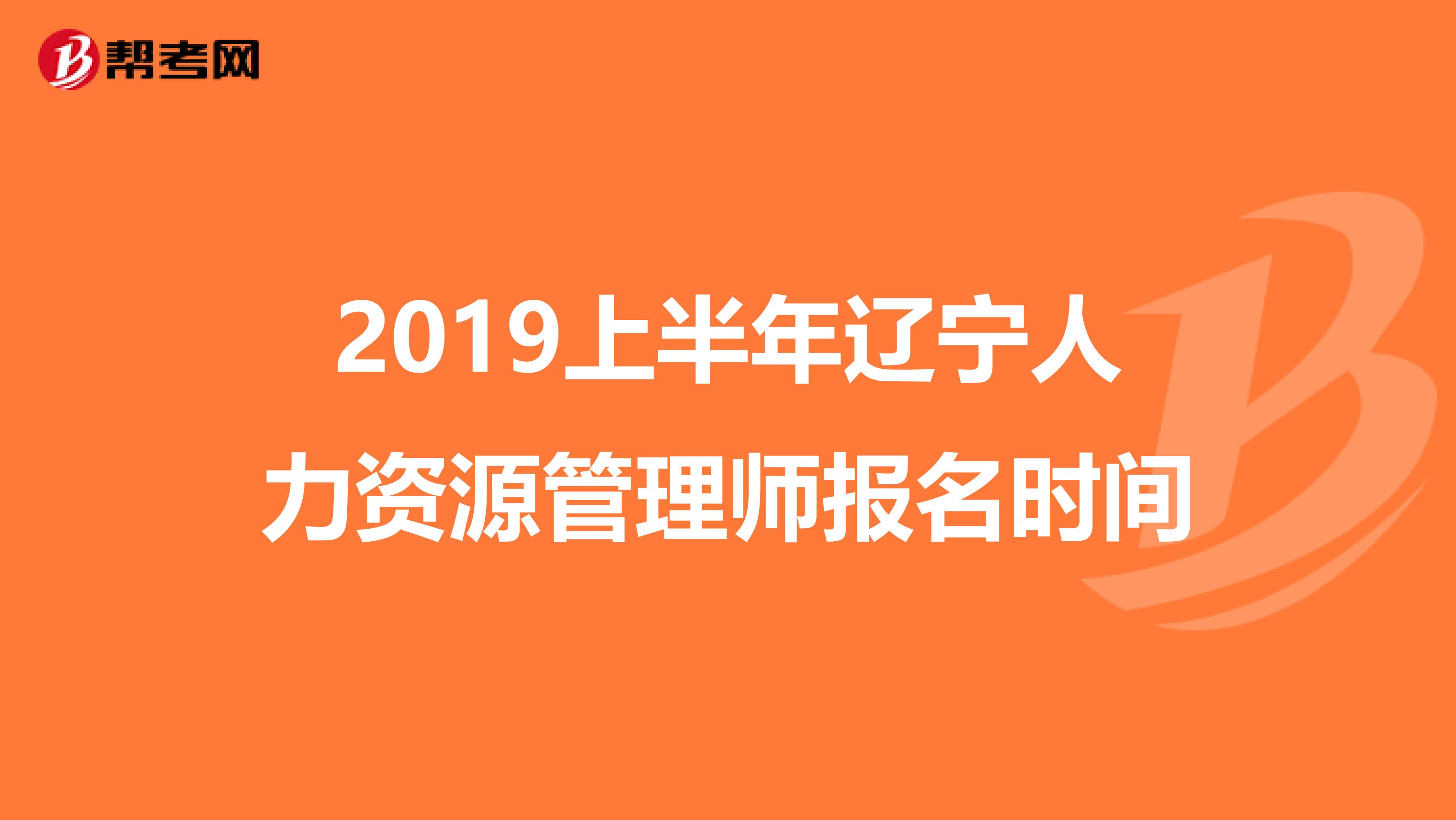 2019上半年辽宁人力资源管理师报名时间