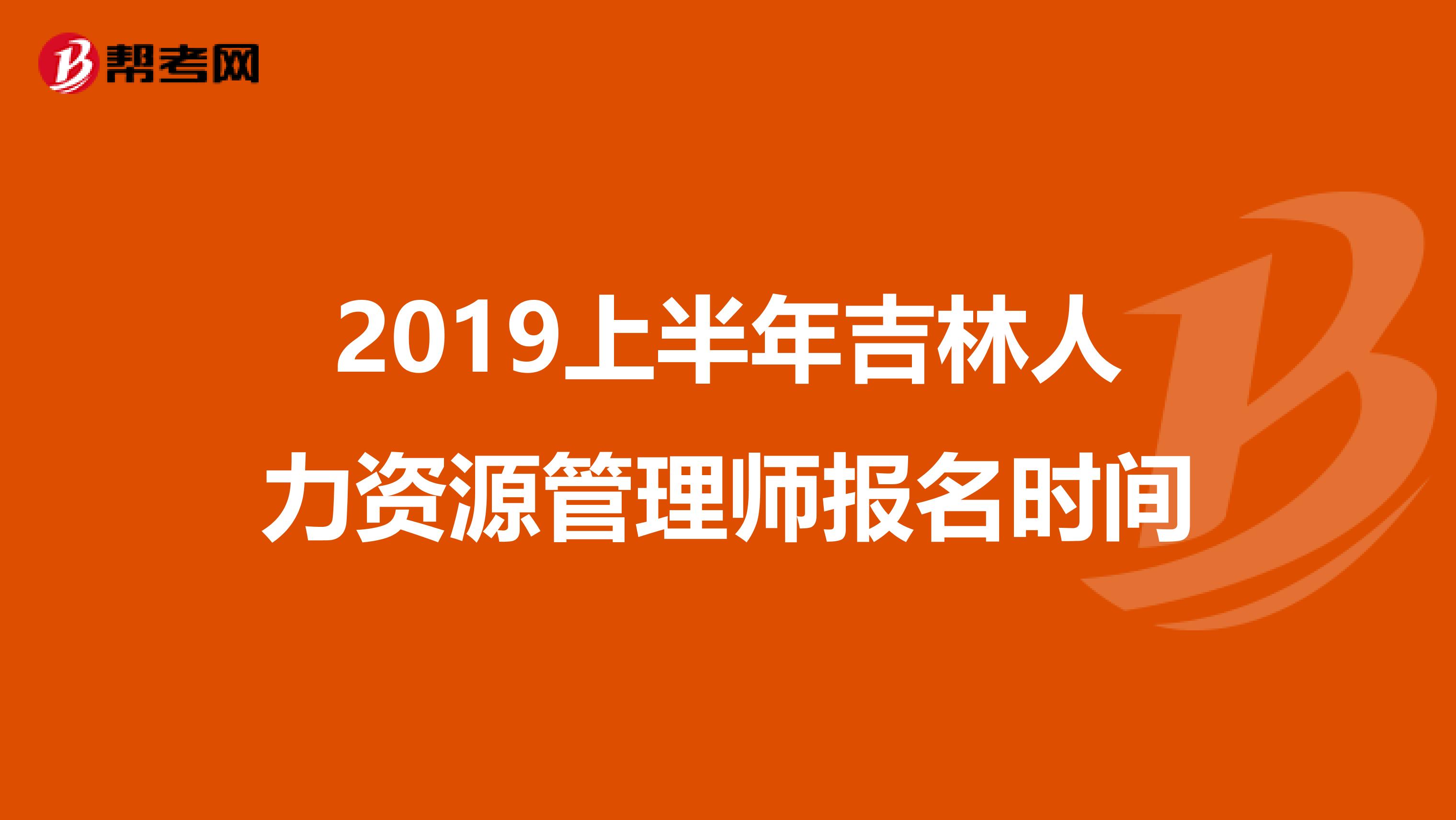 2019上半年吉林人力资源管理师报名时间