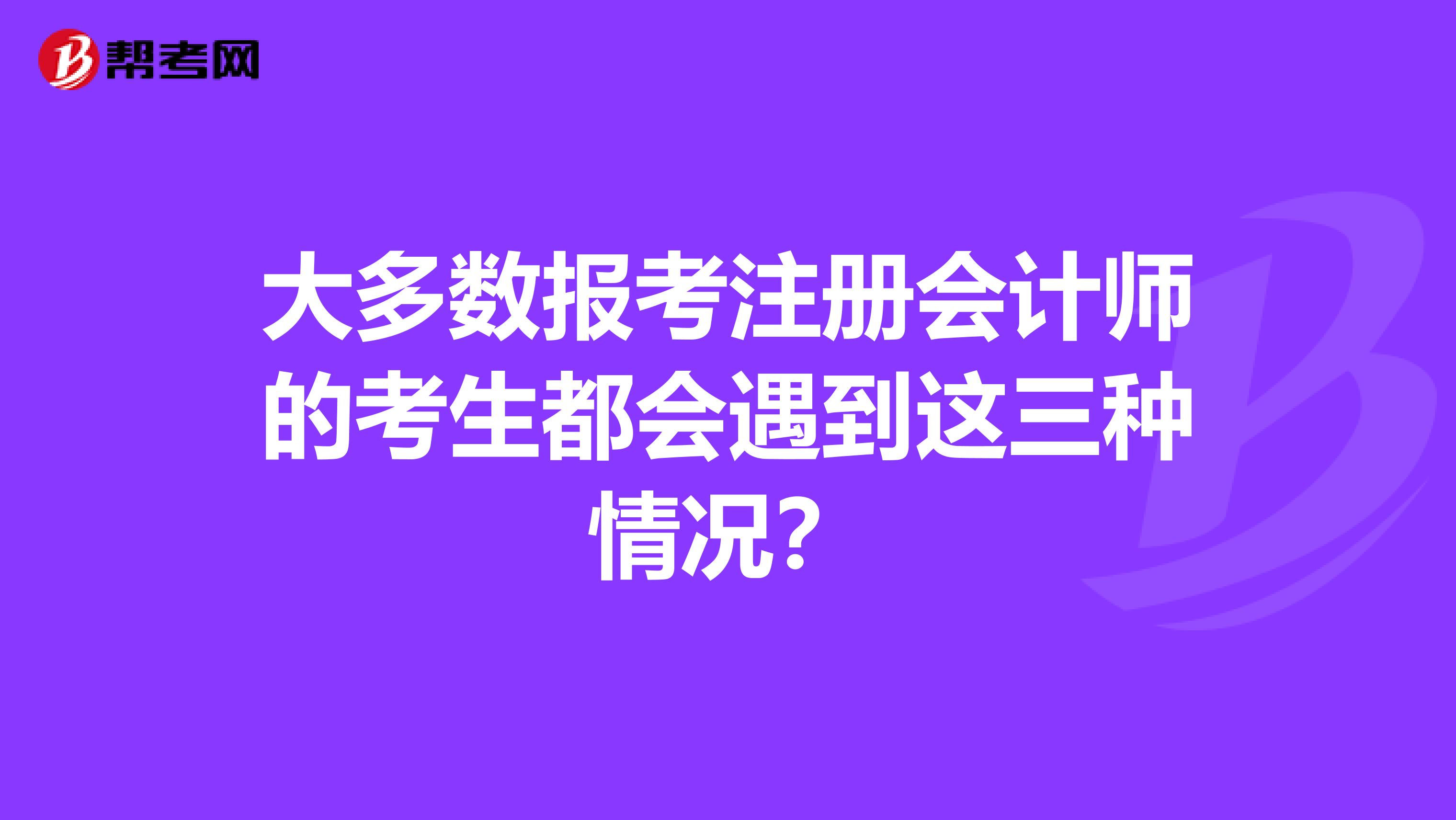 大多数报考注册会计师的考生都会遇到这三种情况？