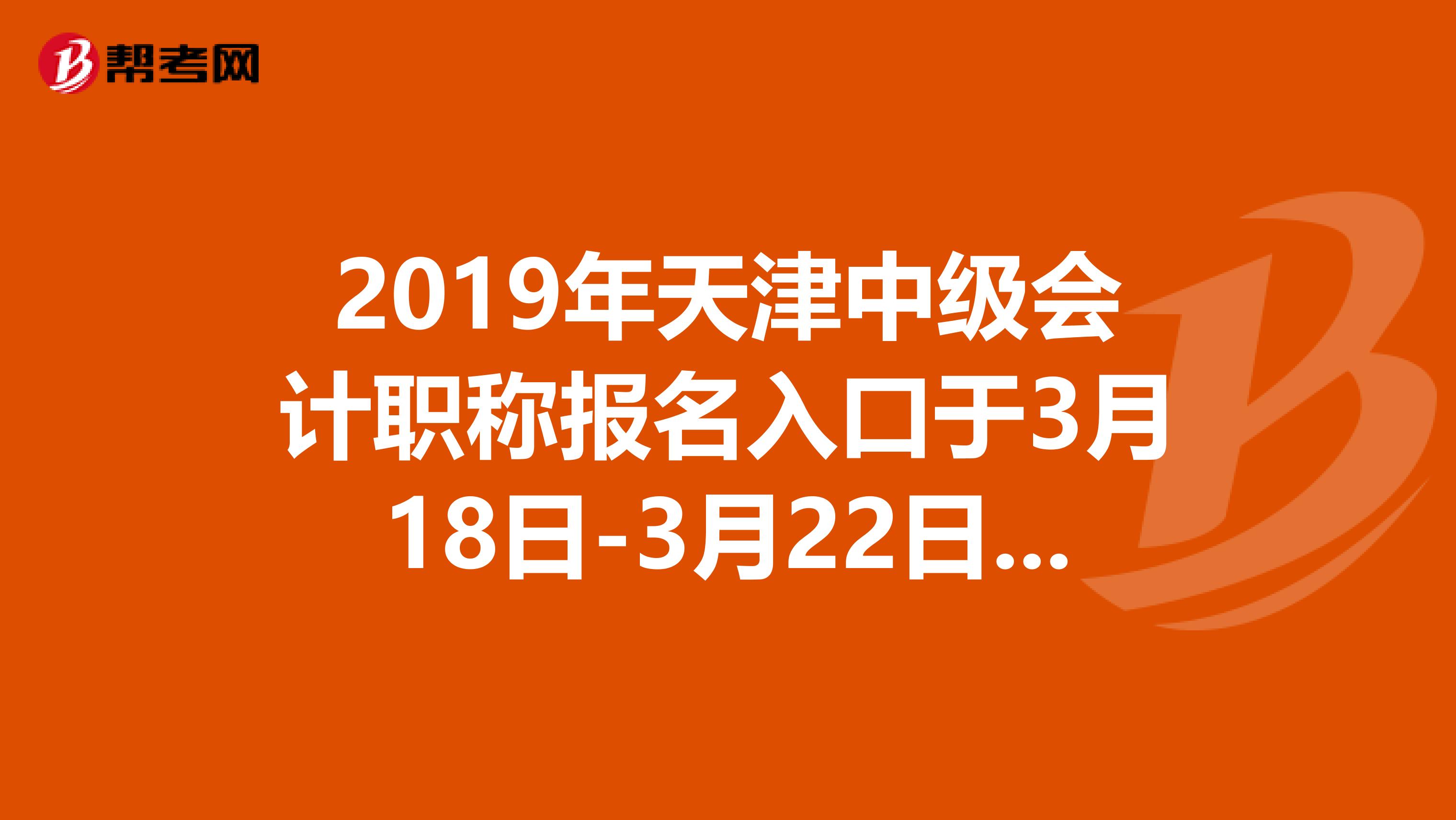 2019年天津中级会计职称报名入口于3月18日-3月22日开通