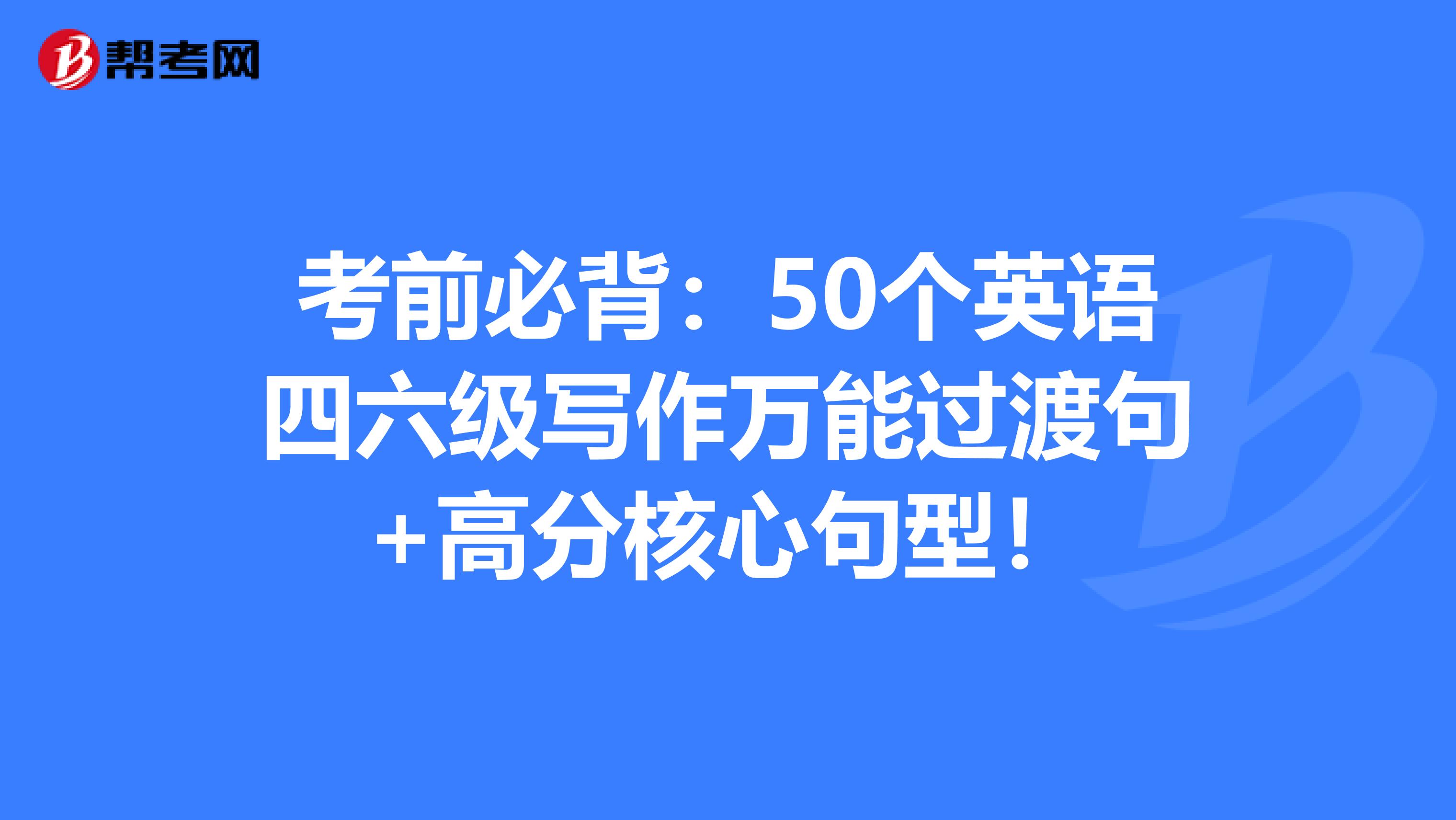 考前必背：50个英语四六级写作万能过渡句+高分核心句型！