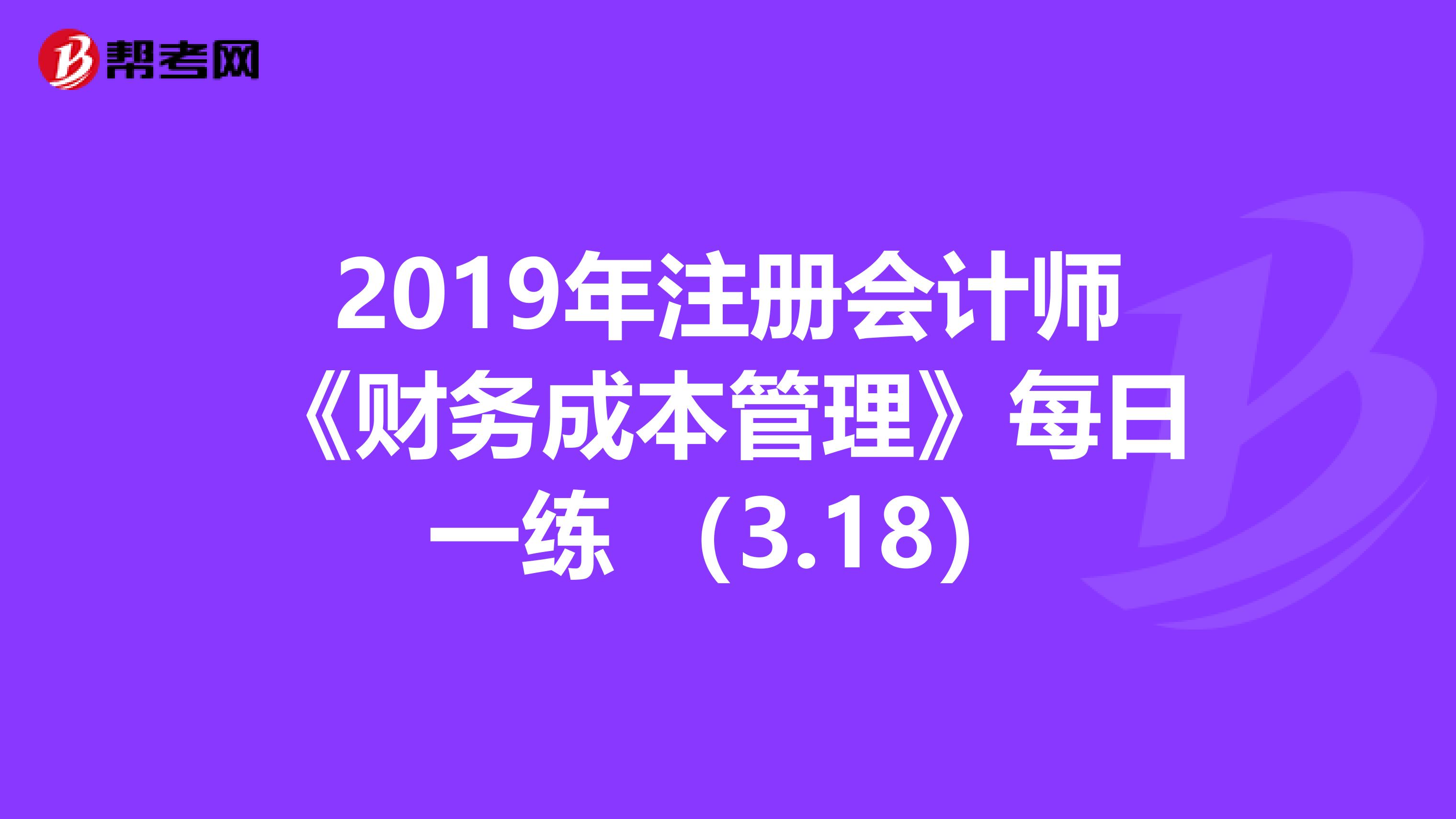 2019年注册会计师《财务成本管理》每日一练 （3.18）