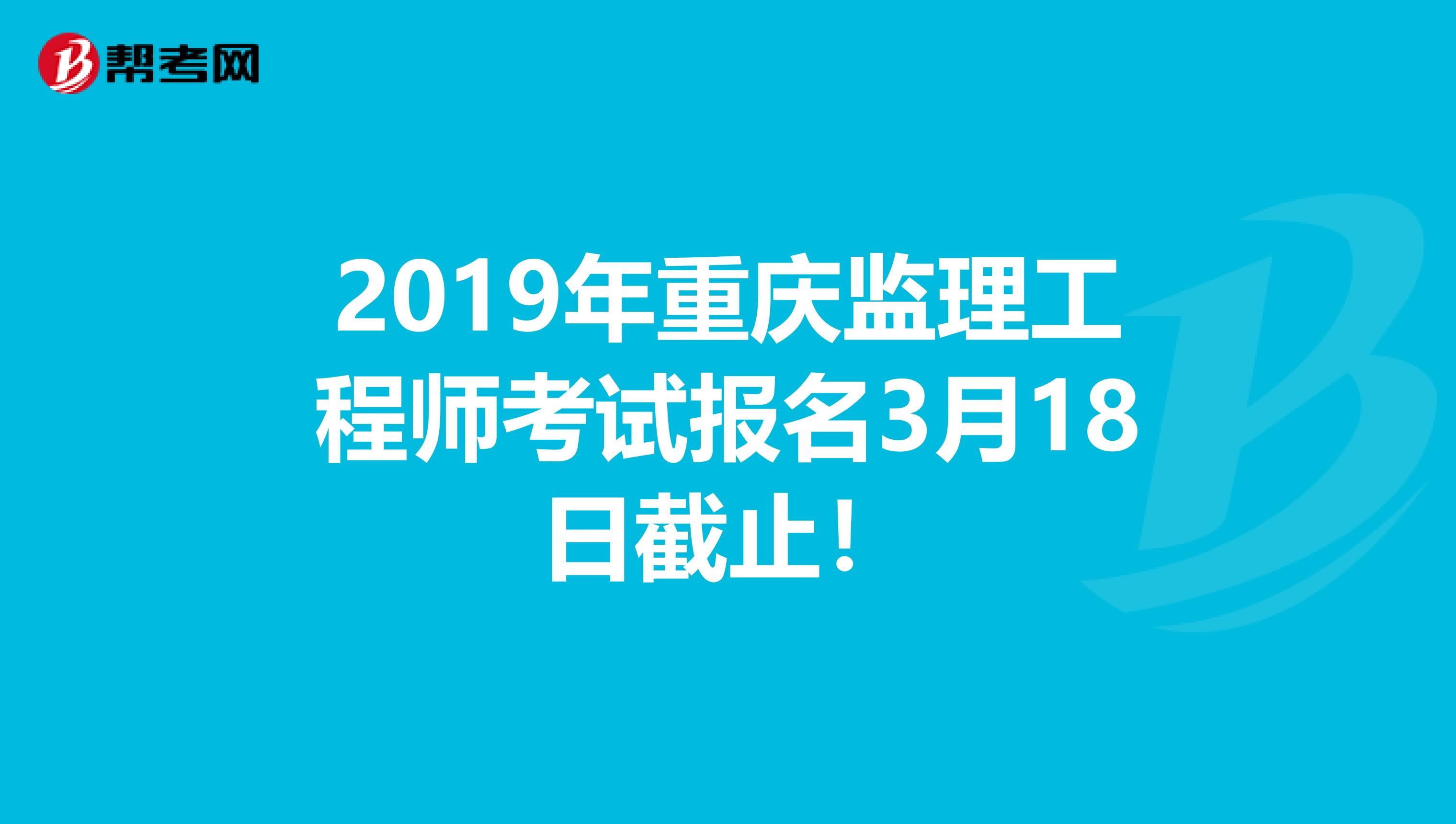 2019年重庆监理工程师考试报名3月18日截止！