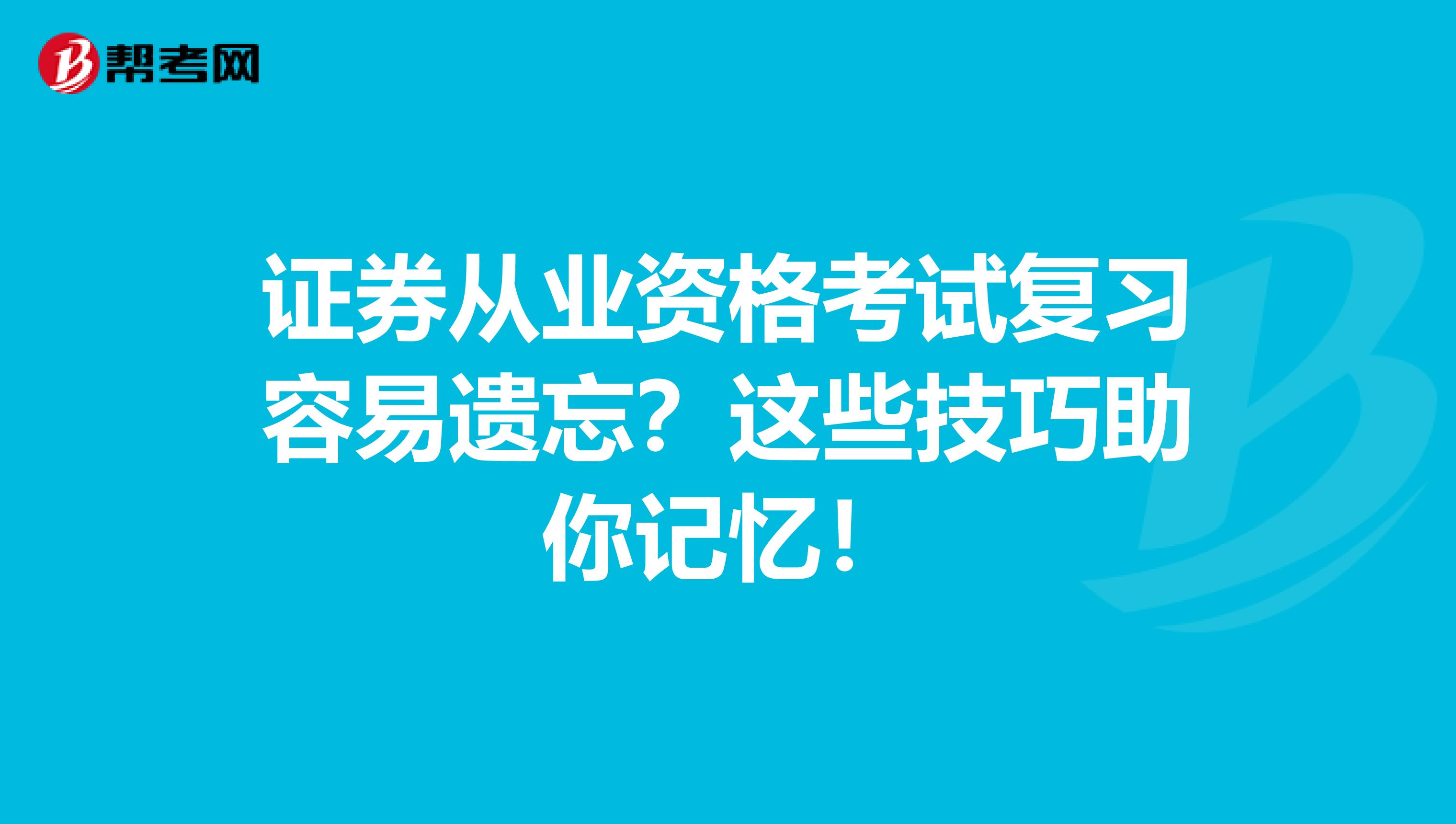 证券从业资格考试复习容易遗忘？这些技巧助你记忆！