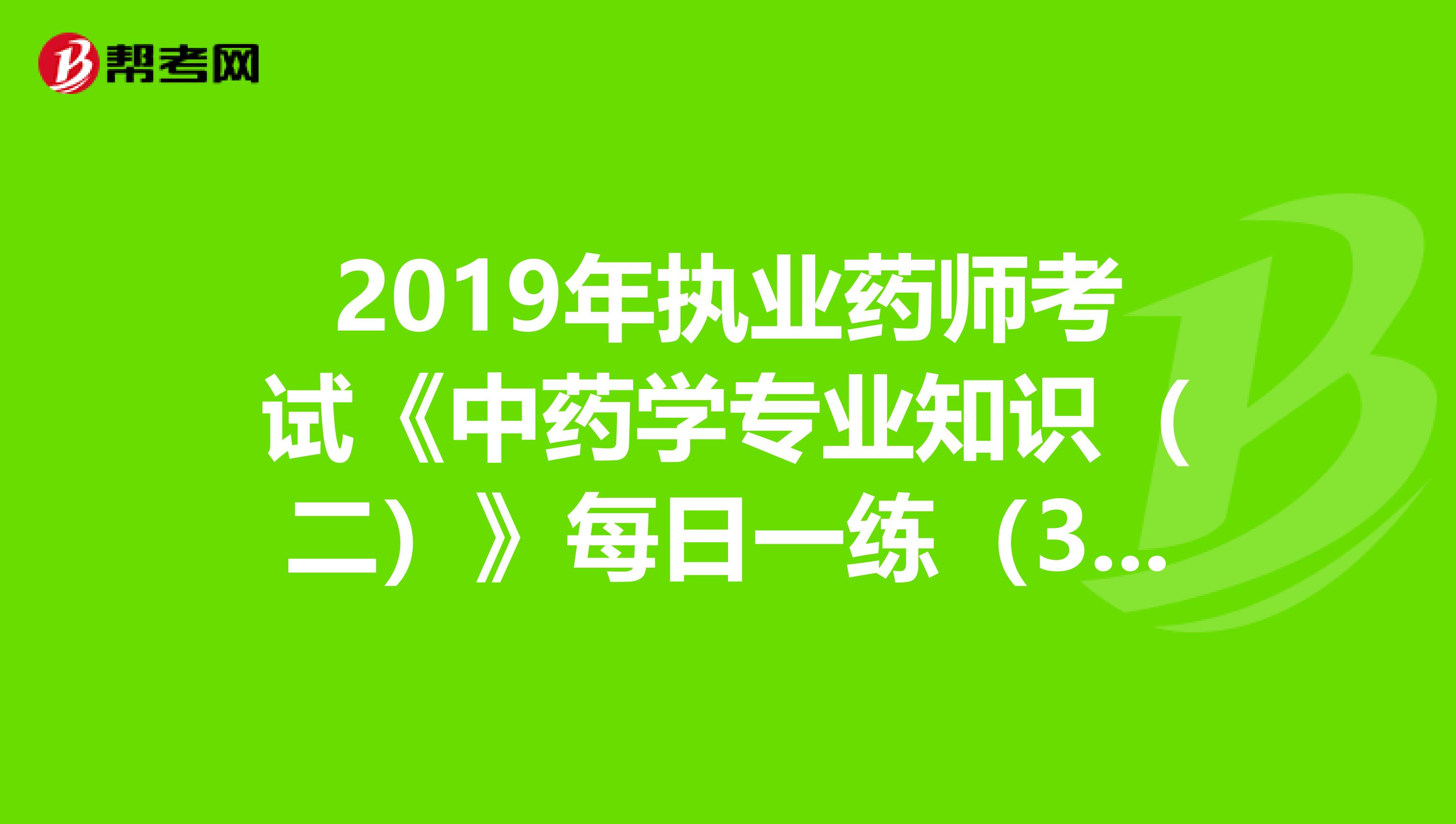 2019年执业药师考试《中药学专业知识（二）》每日一练（3.18）