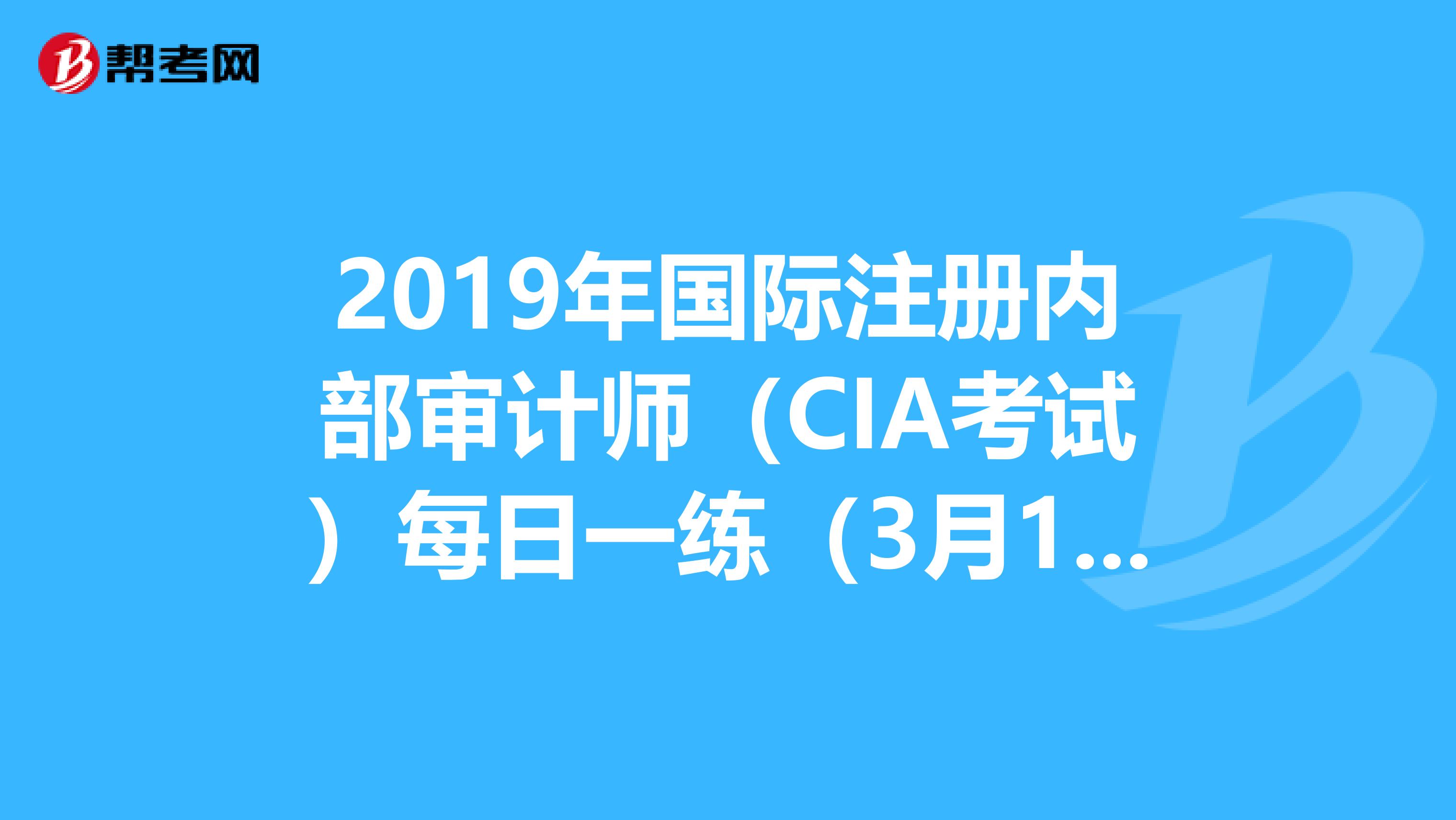 2019年國際注冊內部審計師(CIA考試)每日一練(3月18日)