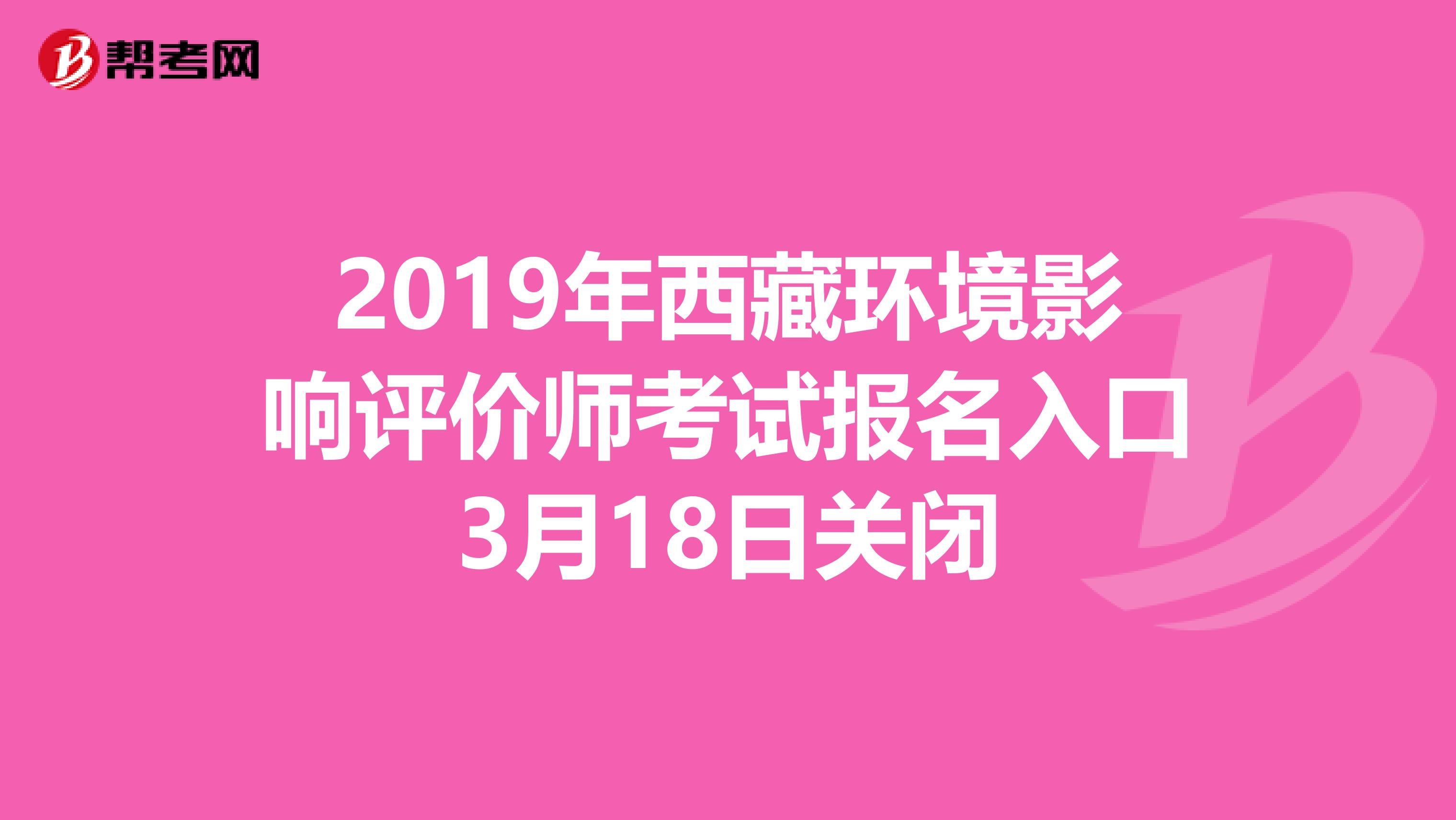 2019年西藏环境影响评价师考试报名入口3月18日关闭