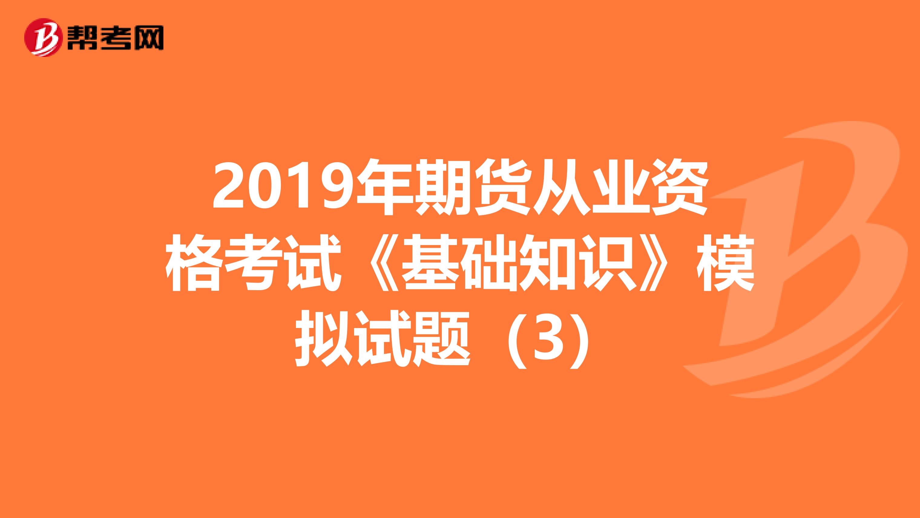 2019年期货从业资格考试《基础知识》模拟试题（3）