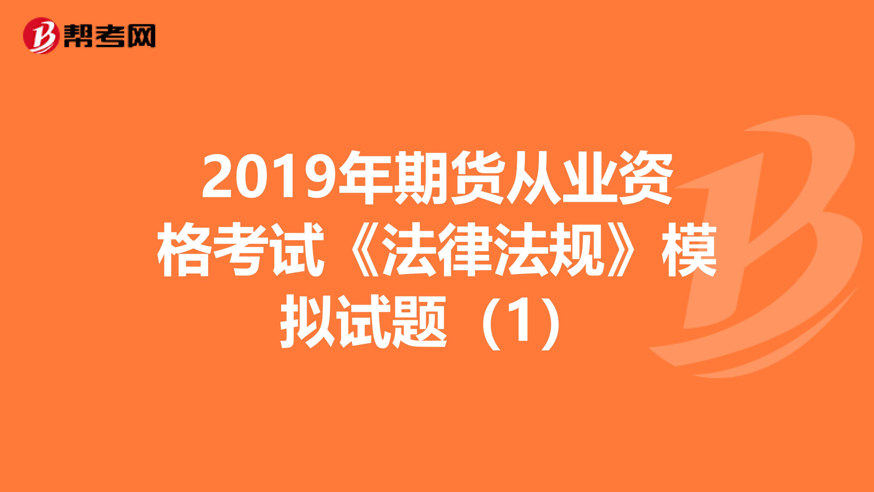 2019年期货从业资格考试《法律法规》模拟试题（1）