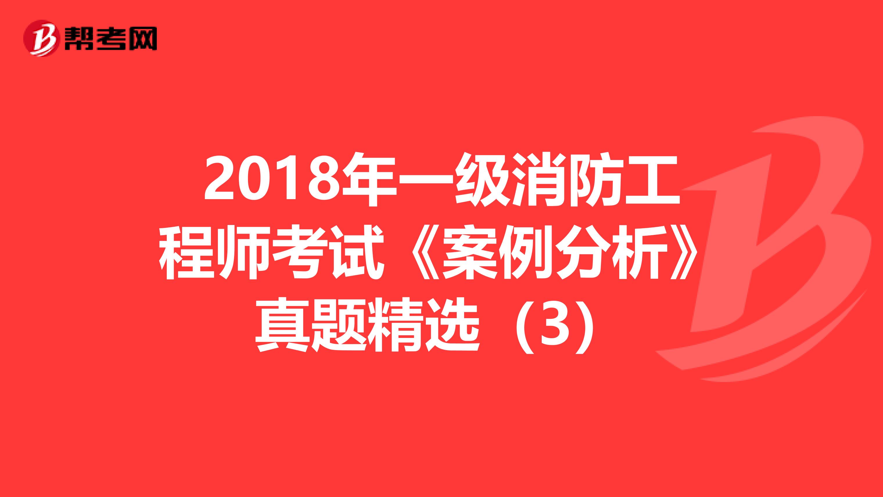 2018年一级消防工程师考试《案例分析》真题精选（3）