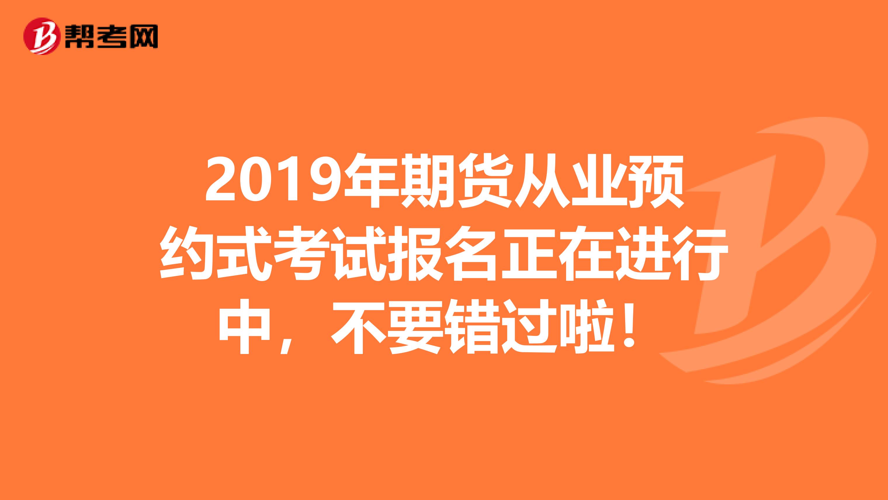 2019年期貨從業預約式考試報名正在進行中，不要錯過啦！