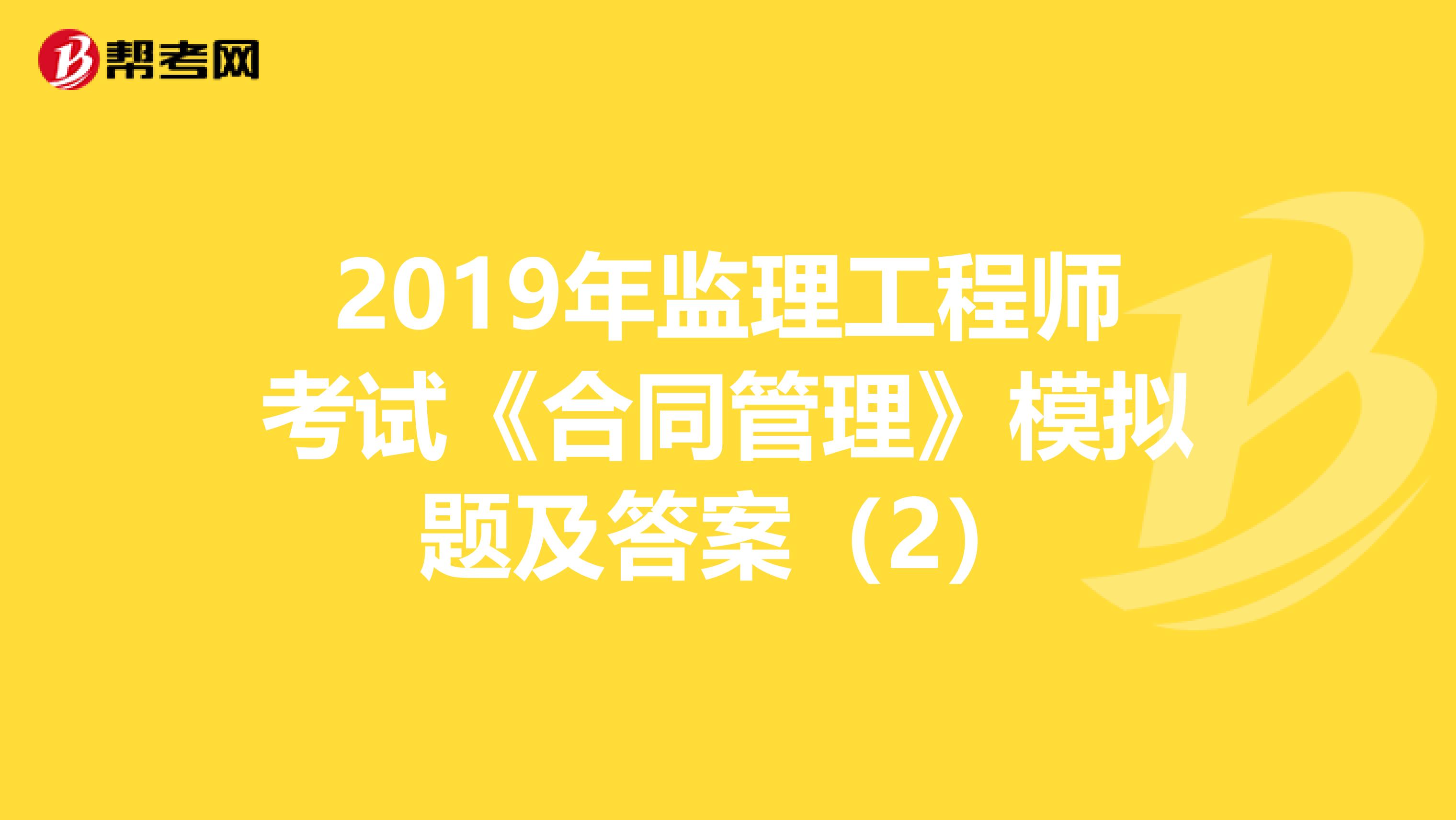 2019年监理工程师考试《合同管理》模拟题及答案（2）