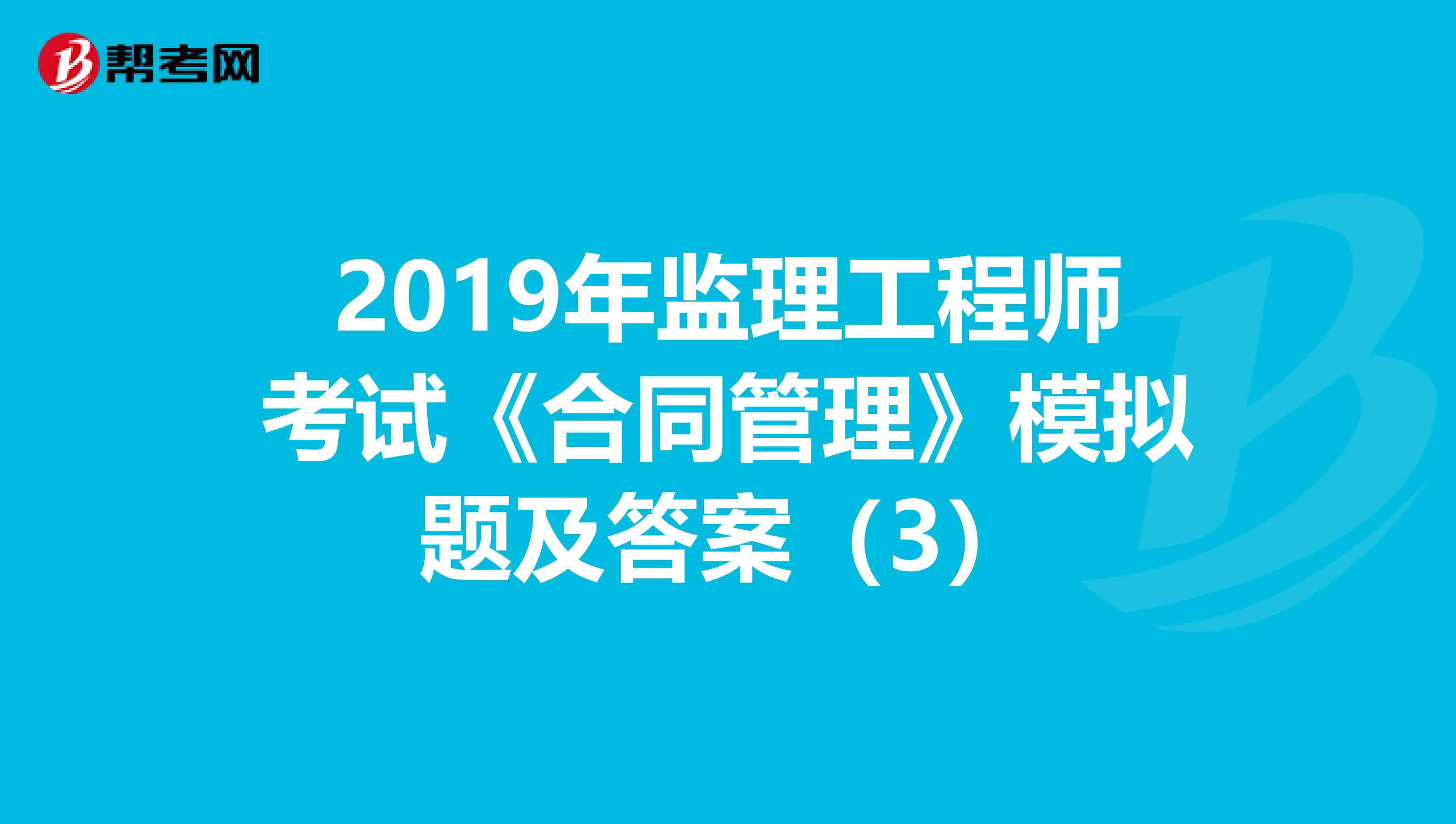 2019年监理工程师考试《合同管理》模拟题及答案（3）