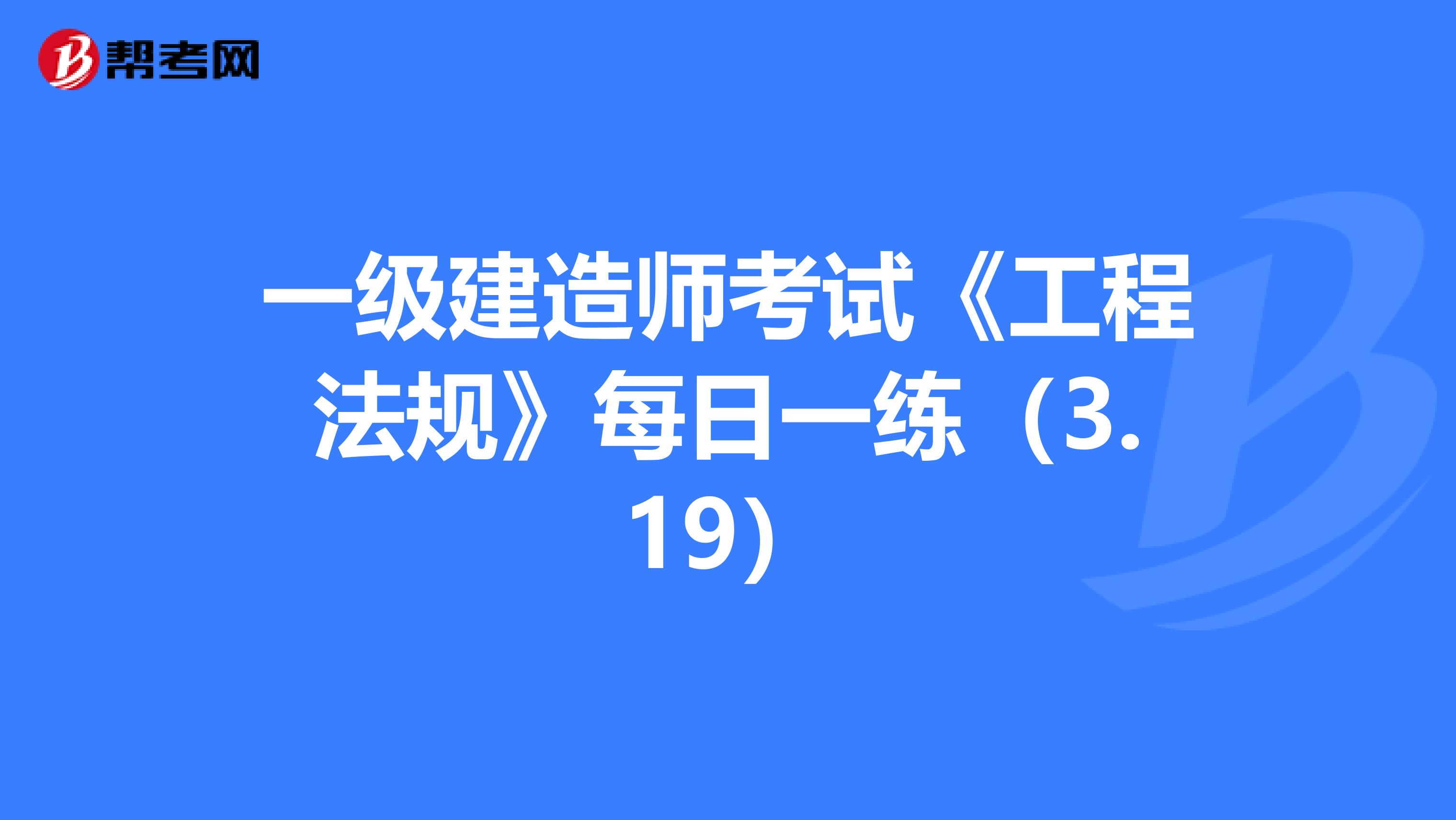 一级建造师考试《工程法规》每日一练（3.19）