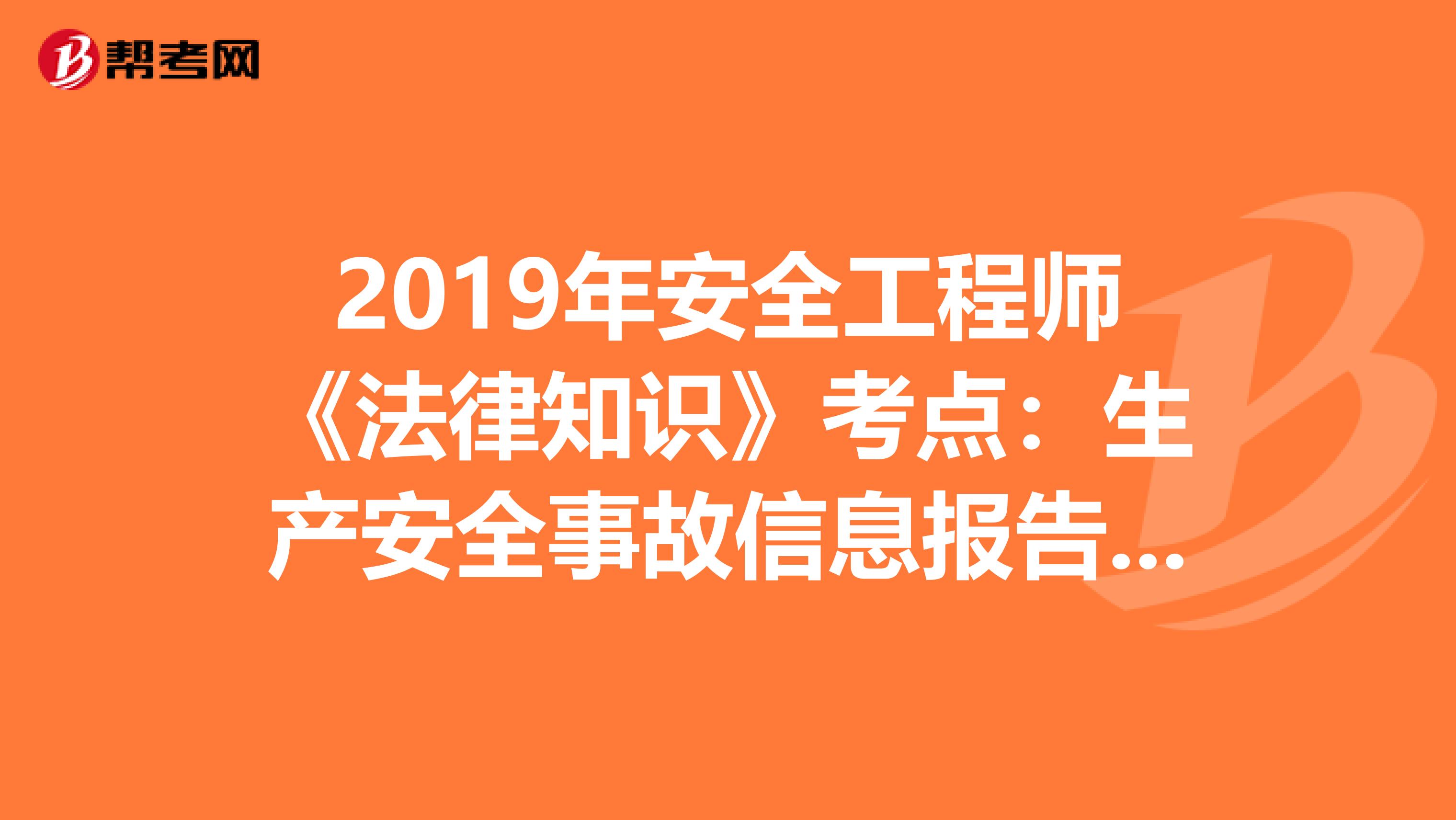 2019年安全工程师《法律知识》考点：生产安全事故信息报告和处置办法