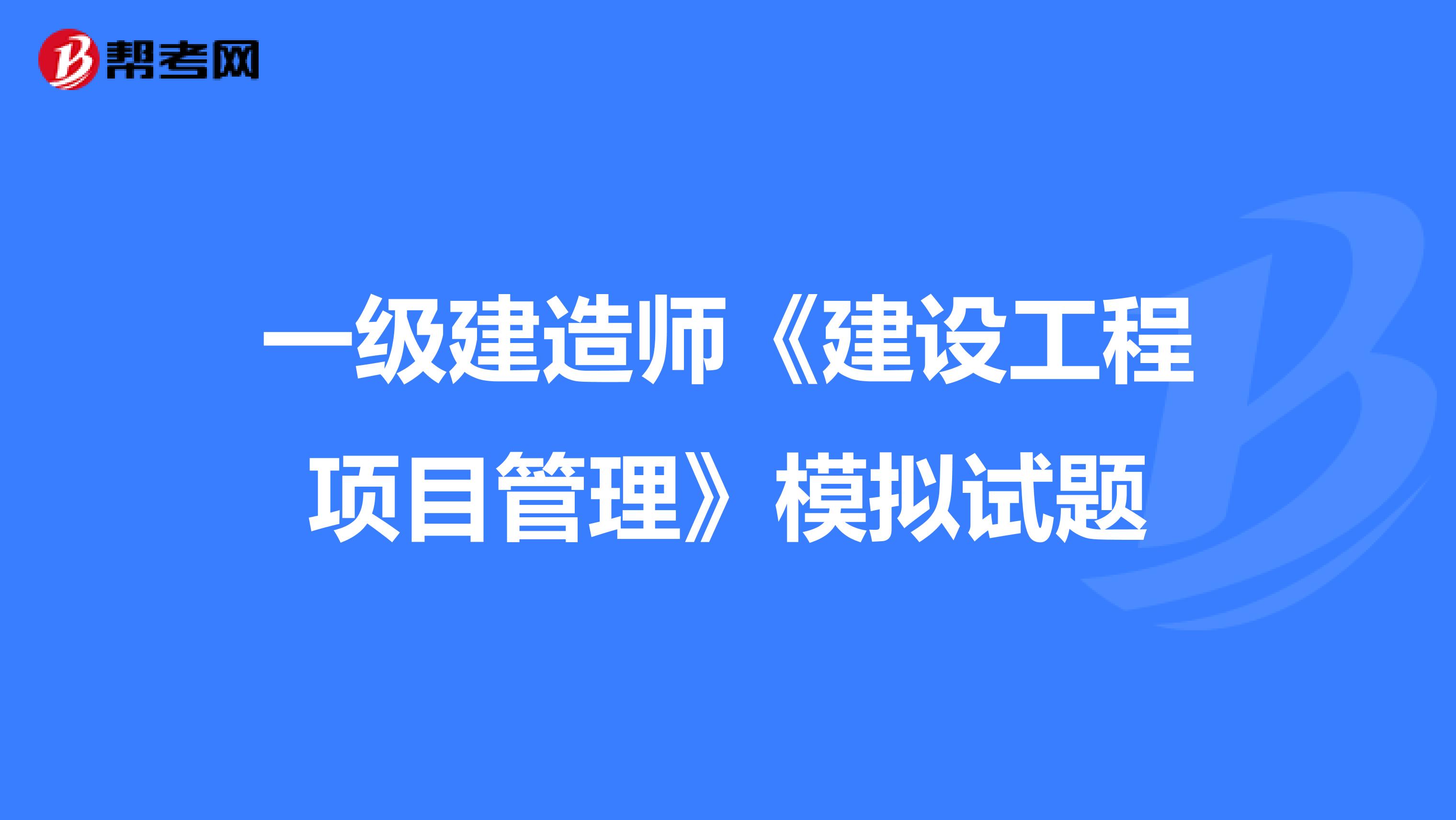 一级建造师《建设工程项目管理》模拟试题