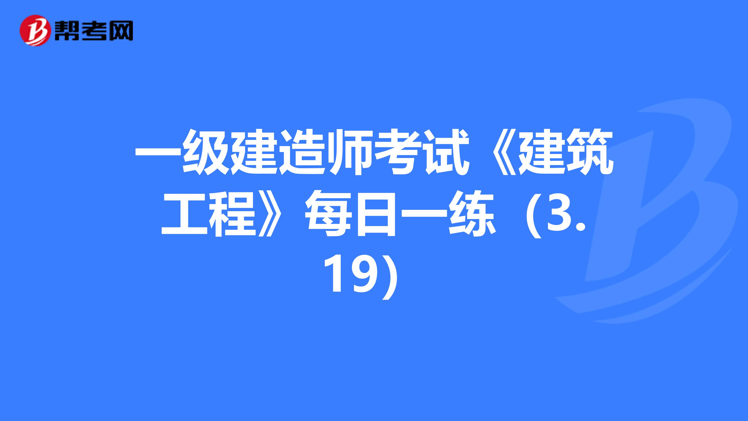 一级建造师考试《建筑工程》每日一练（3.19）