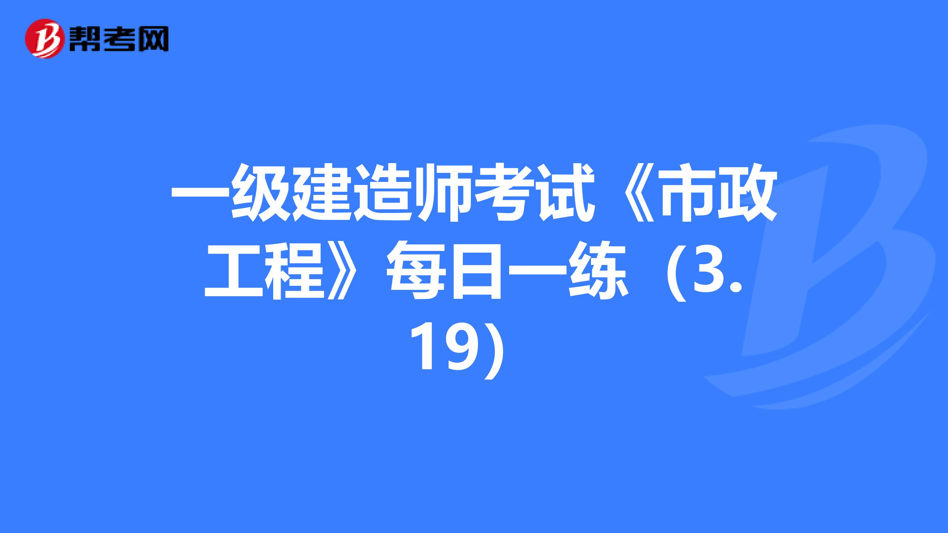 一级建造师考试《市政工程》每日一练（3.19）