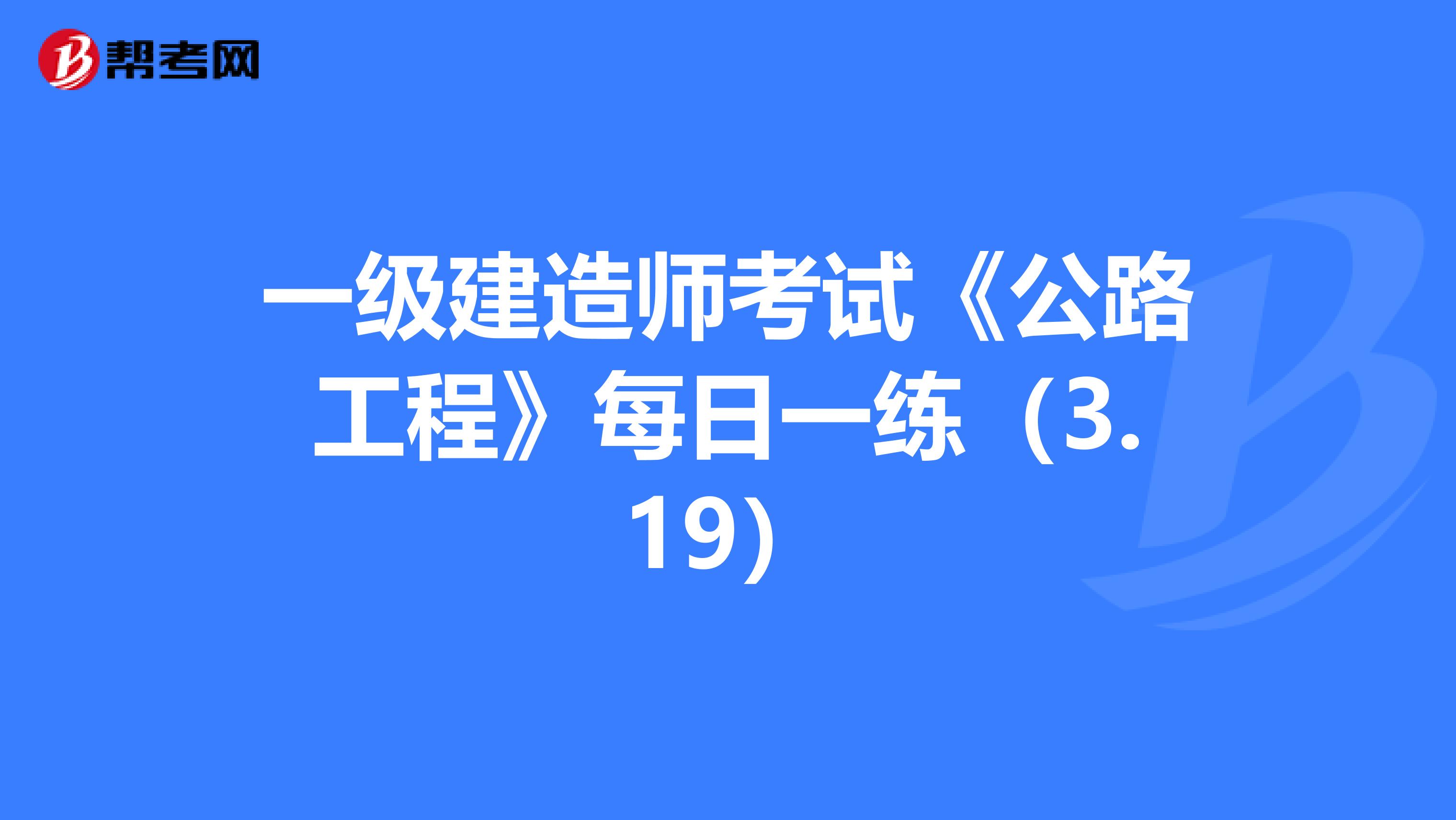 一级建造师考试《公路工程》每日一练（3.19）