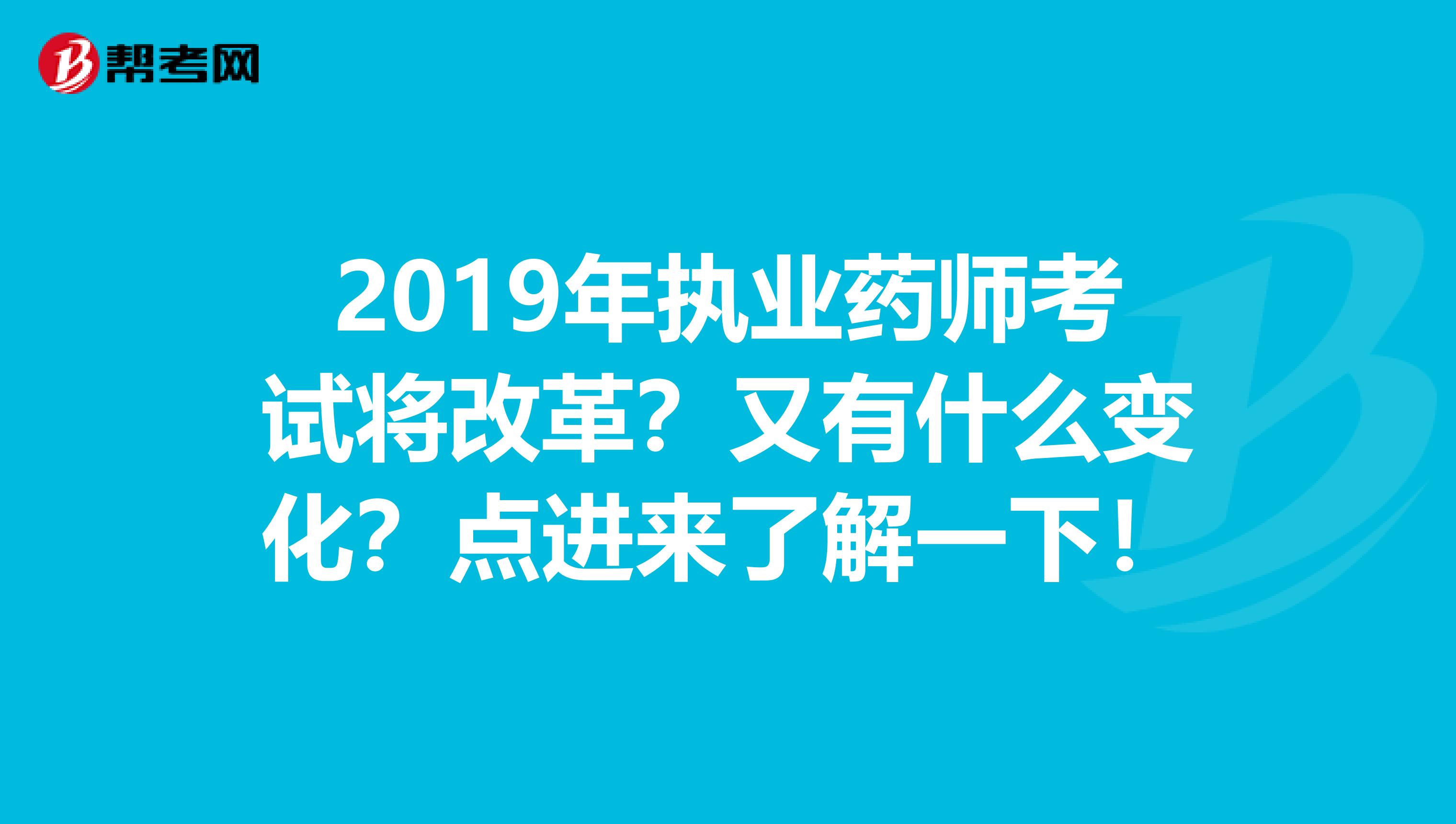 2019年执业药师考试将改革？又有什么变化？点进来了解一下！