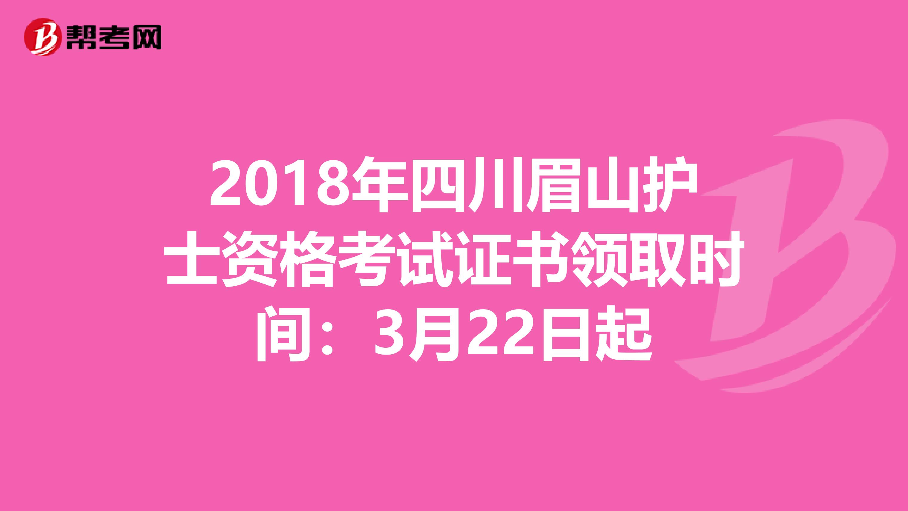 2018年四川眉山护士资格考试证书领取时间：3月22日起