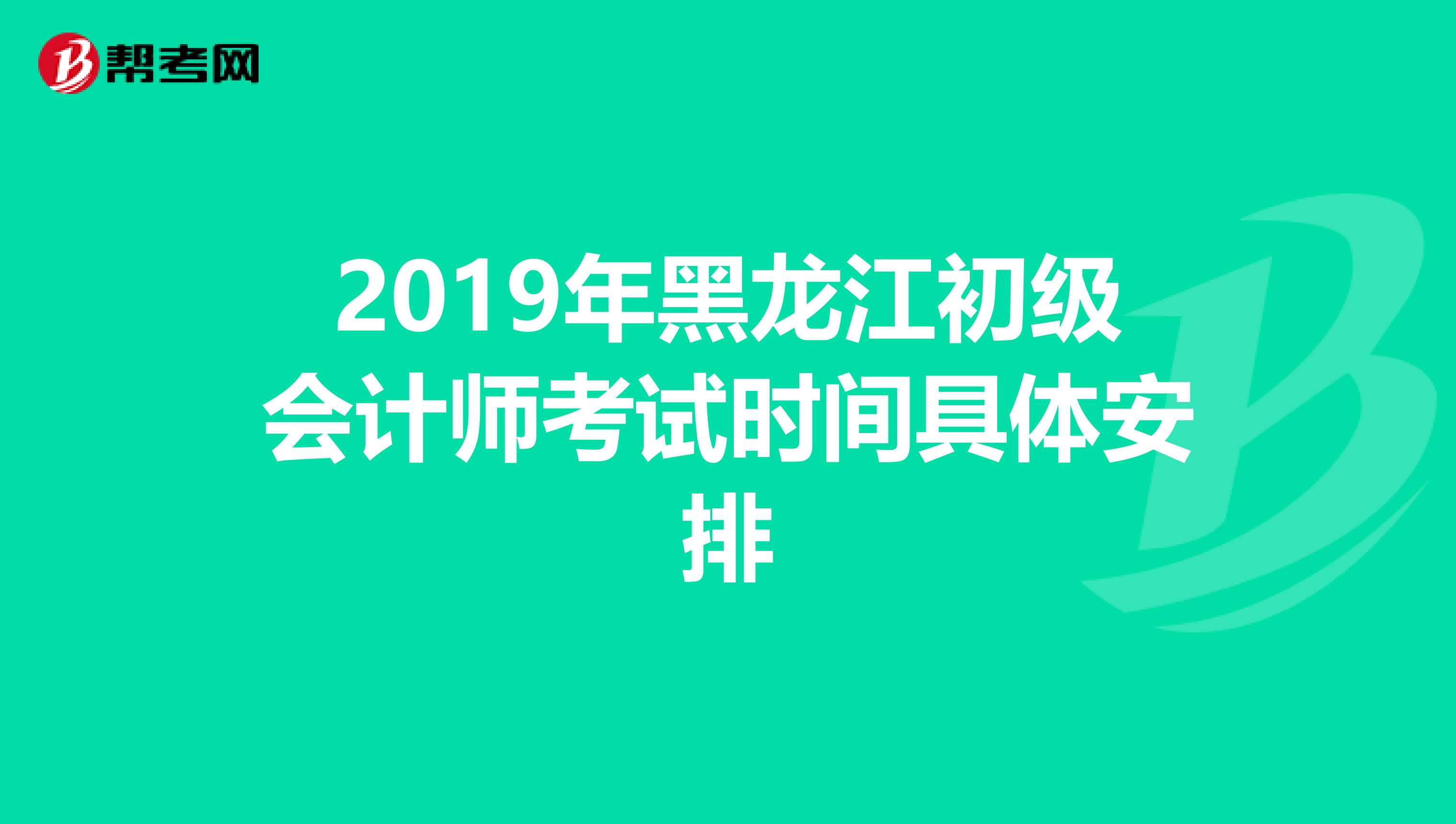 2019年黑龙江初级会计师考试时间具体安排