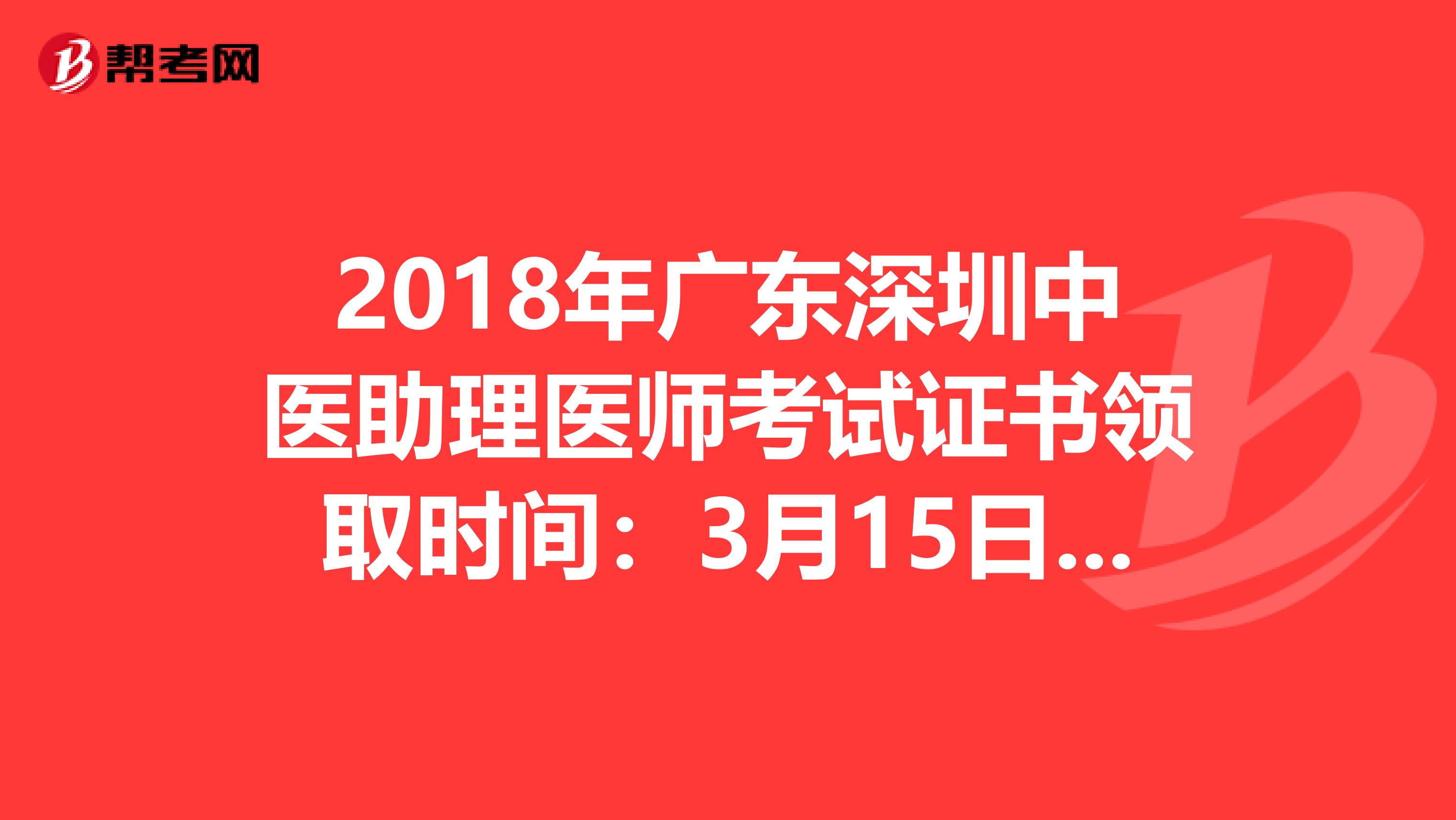 2018年广东深圳中医助理医师考试证书领取时间：3月15日-4月15日