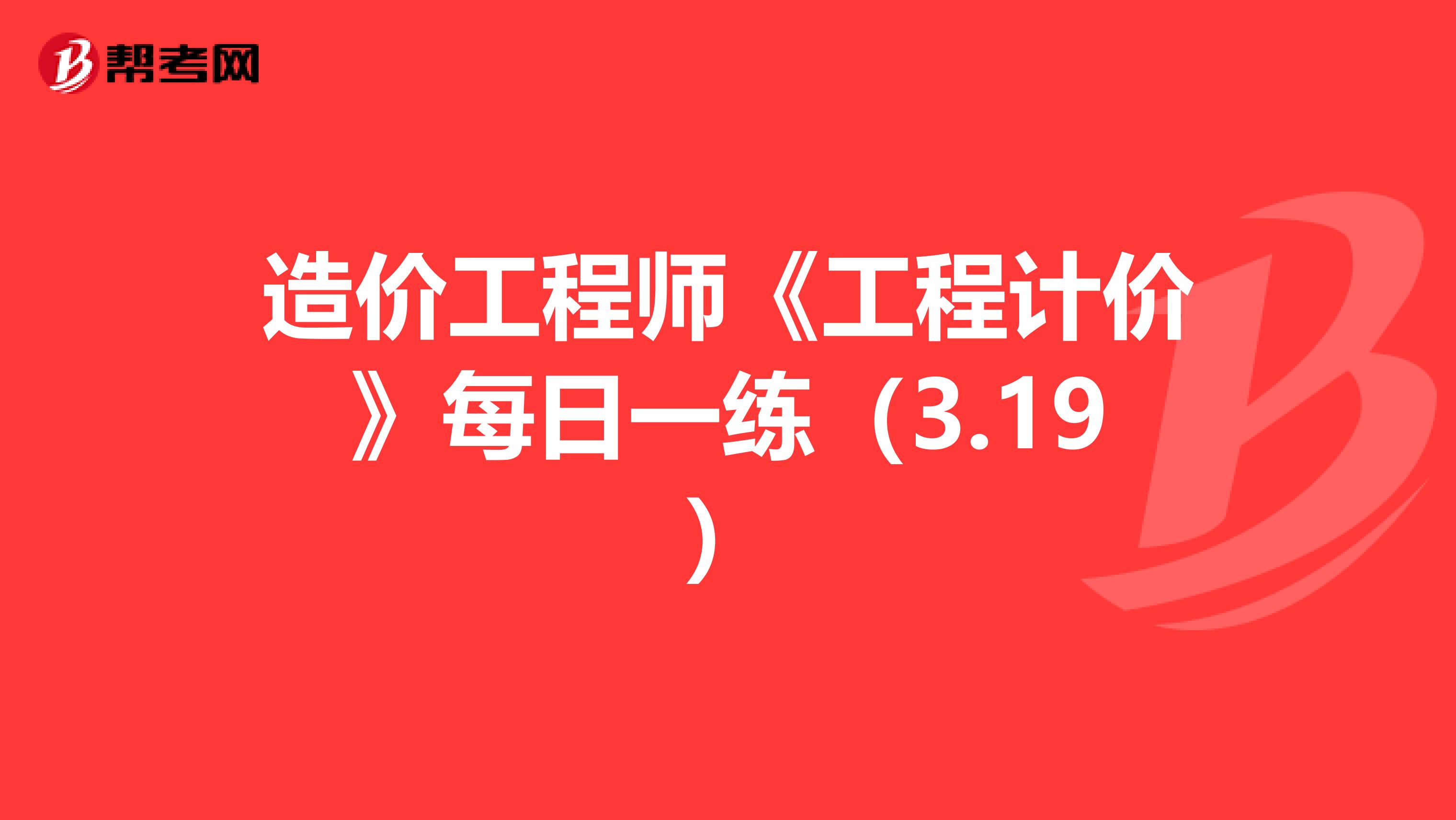 造价工程师《工程计价》每日一练（3.19）