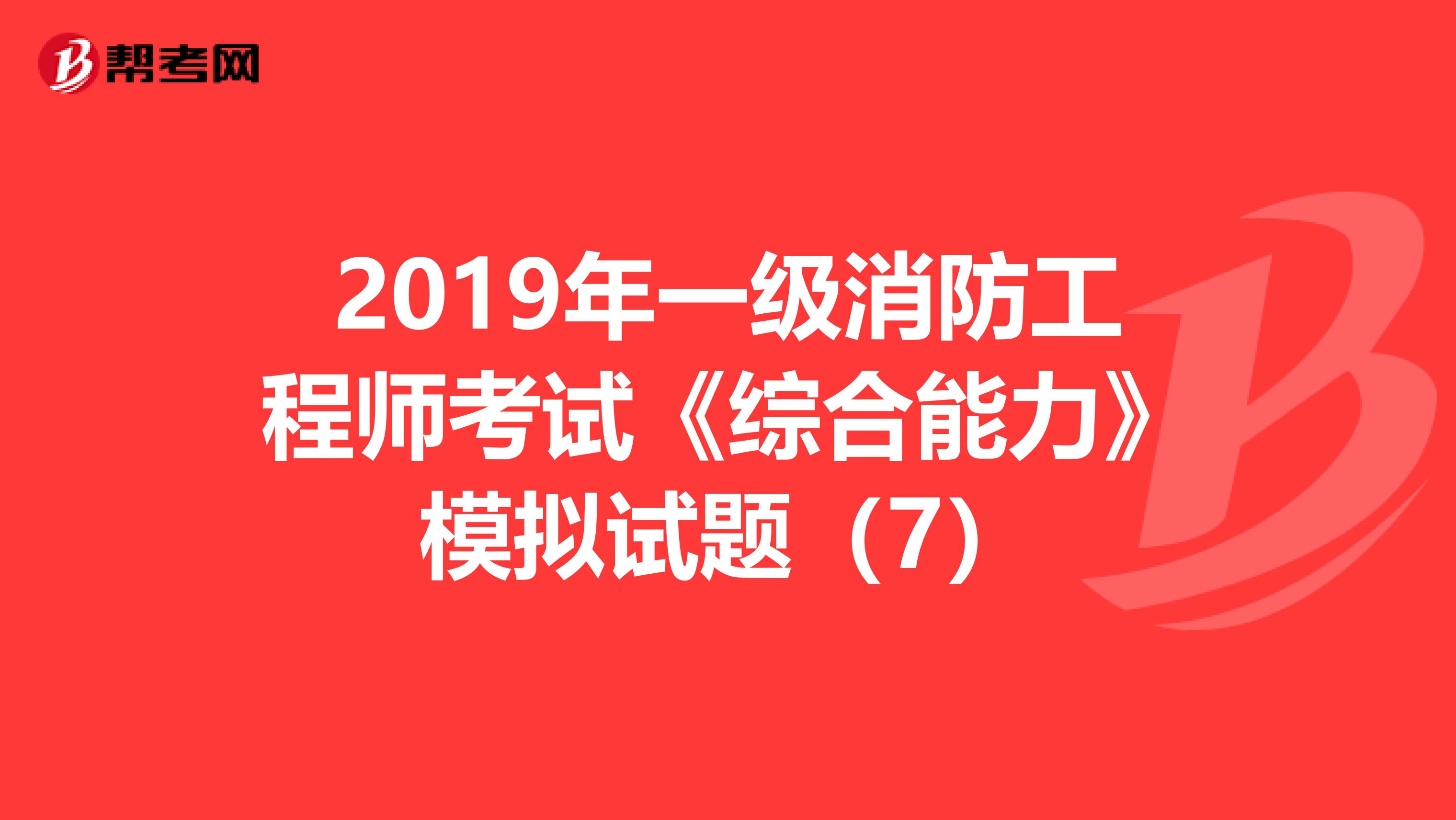 2019年一级消防工程师考试《综合能力》模拟试题（7）