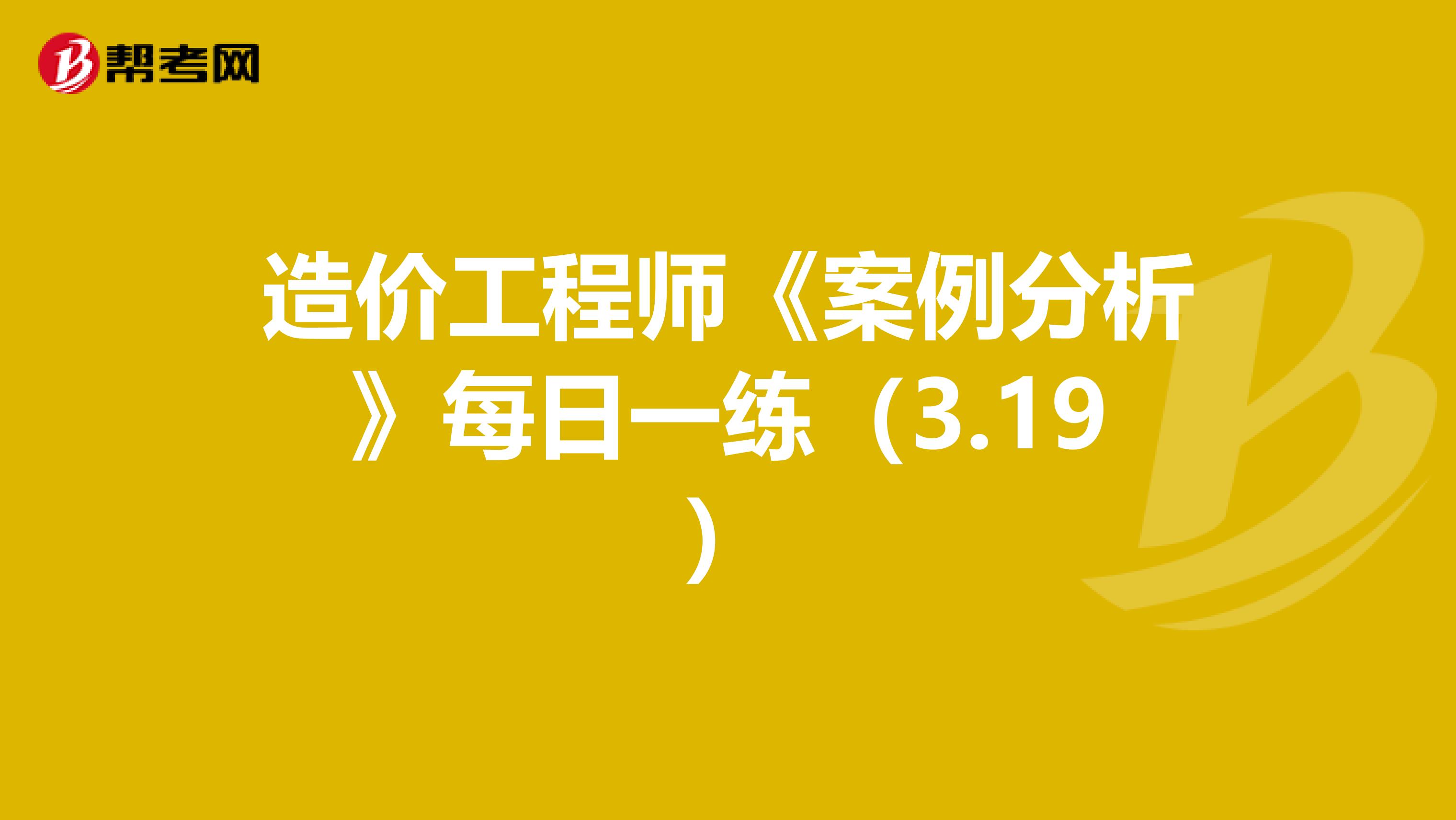 造价工程师《案例分析》每日一练（3.19）