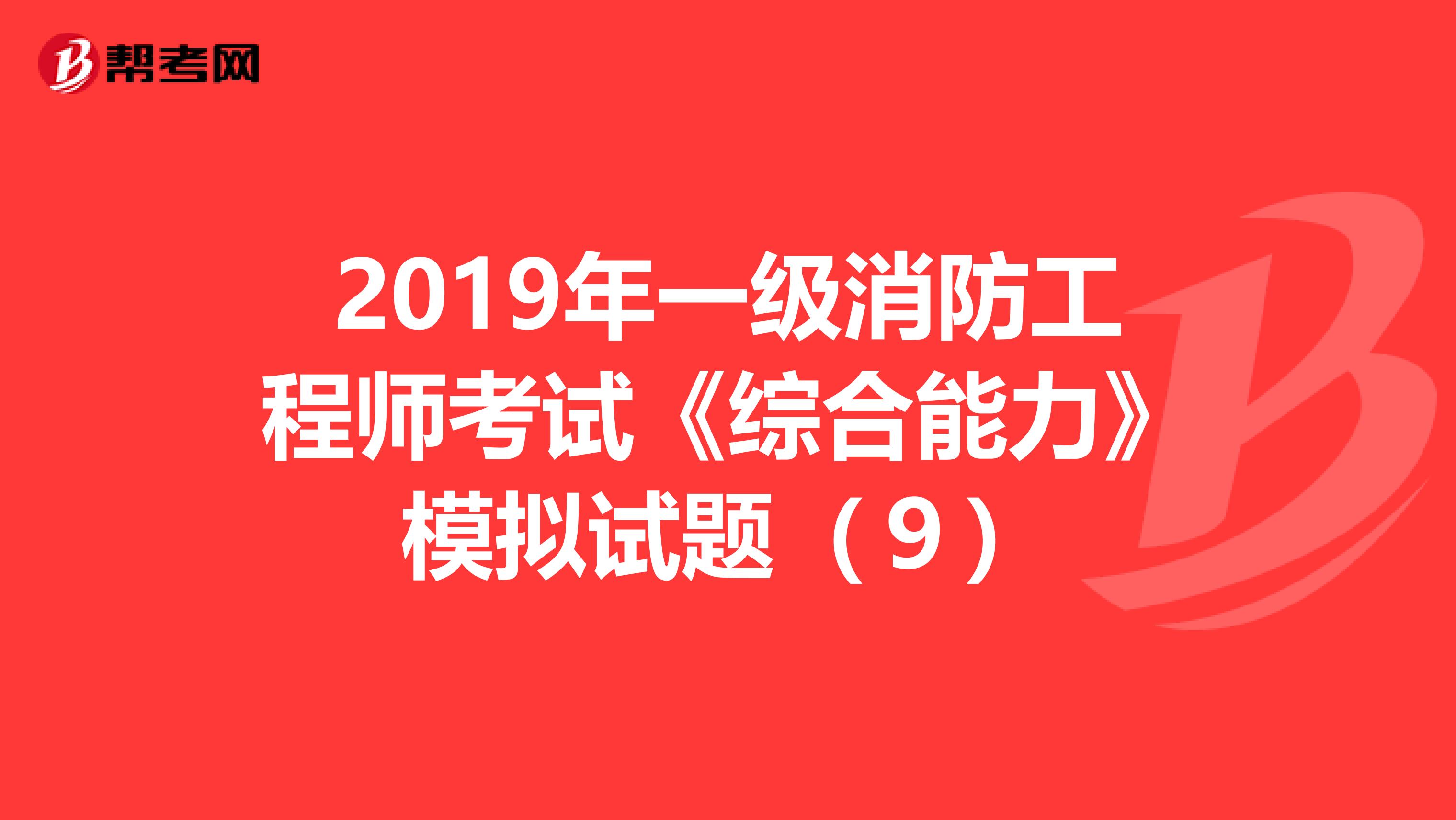 2019年一级消防工程师考试《综合能力》模拟试题（９）
