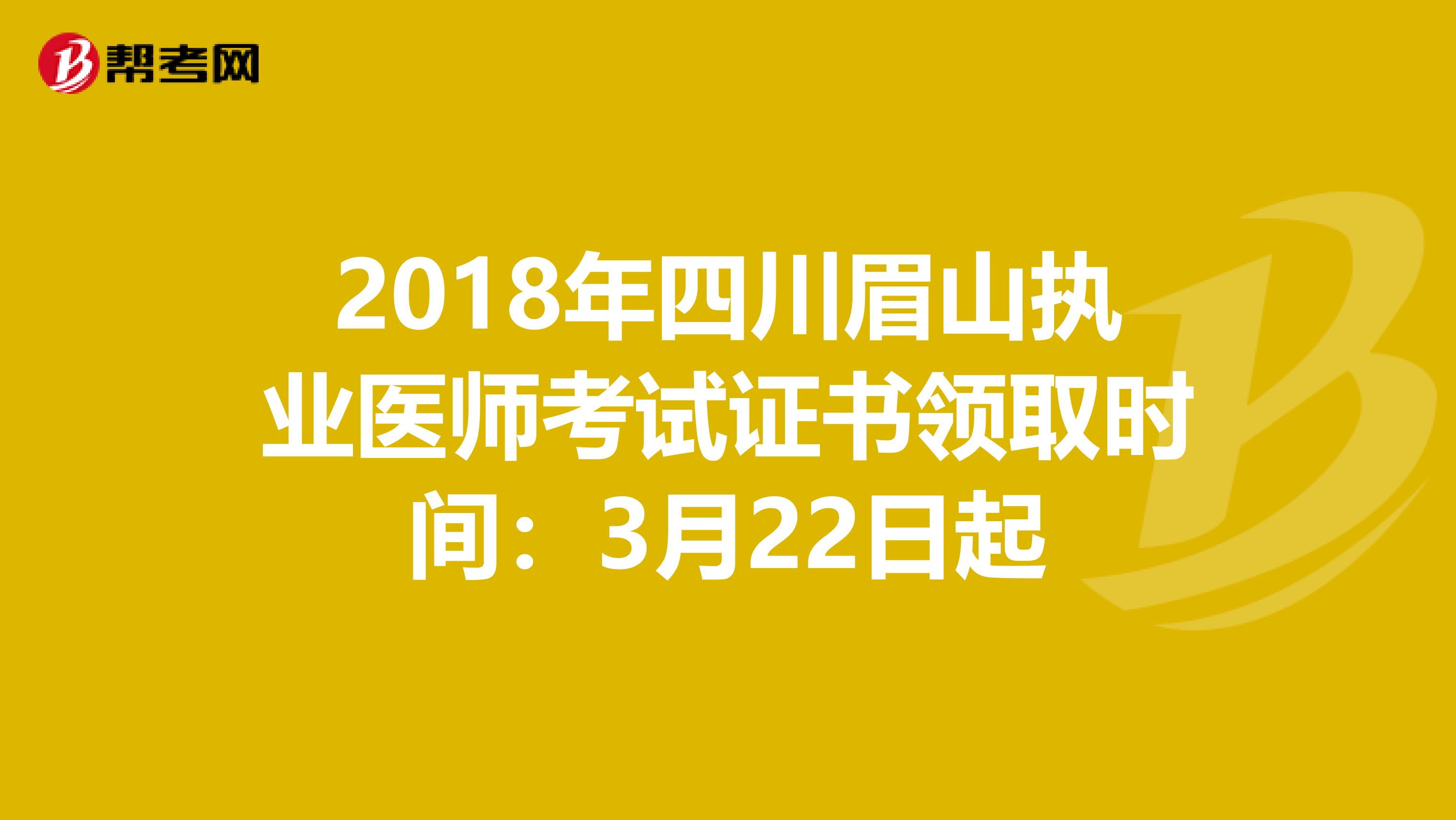 2018年四川眉山执业医师考试证书领取时间：3月22日起