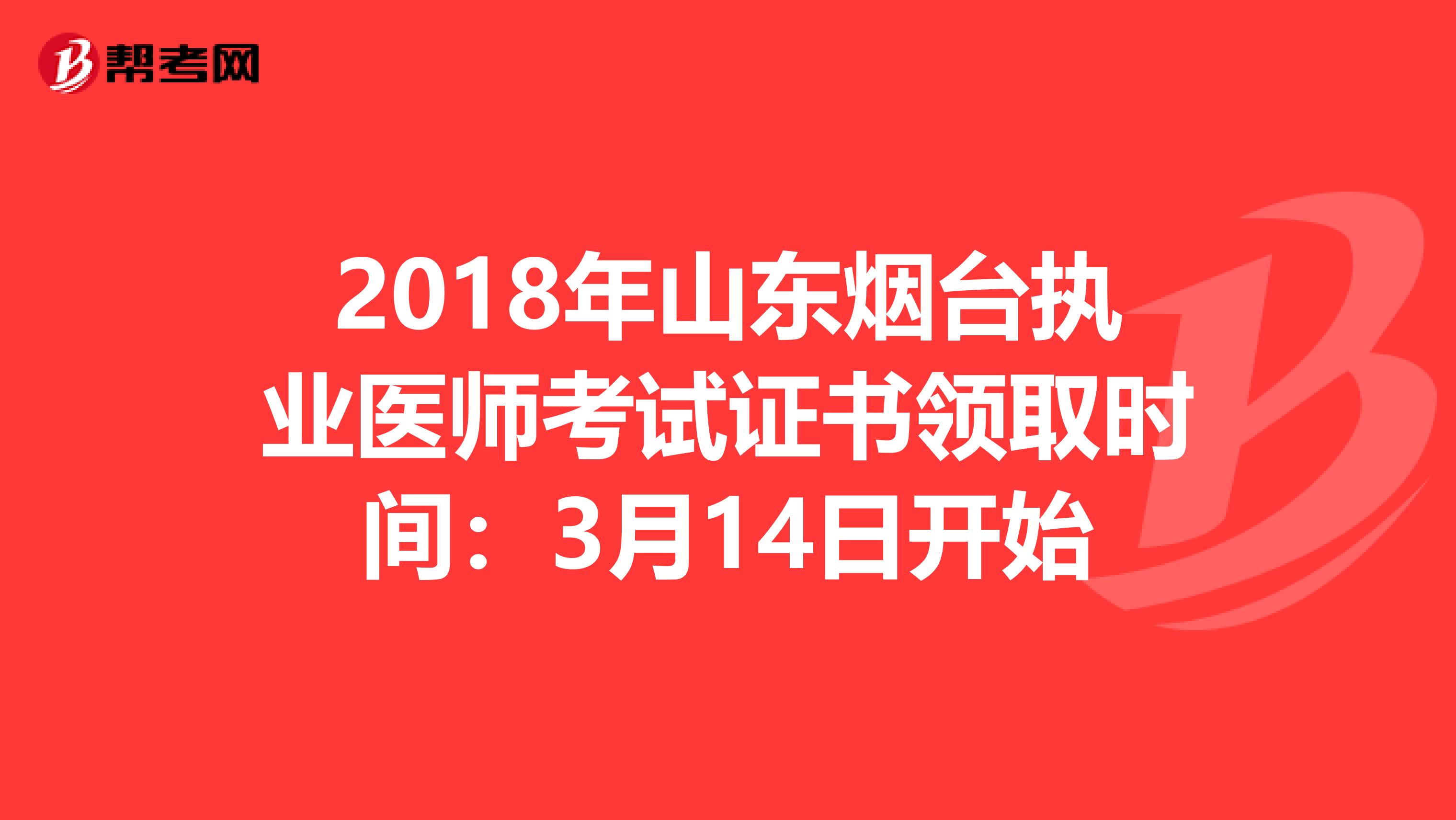 2018年山东烟台执业医师考试证书领取时间：3月14日开始