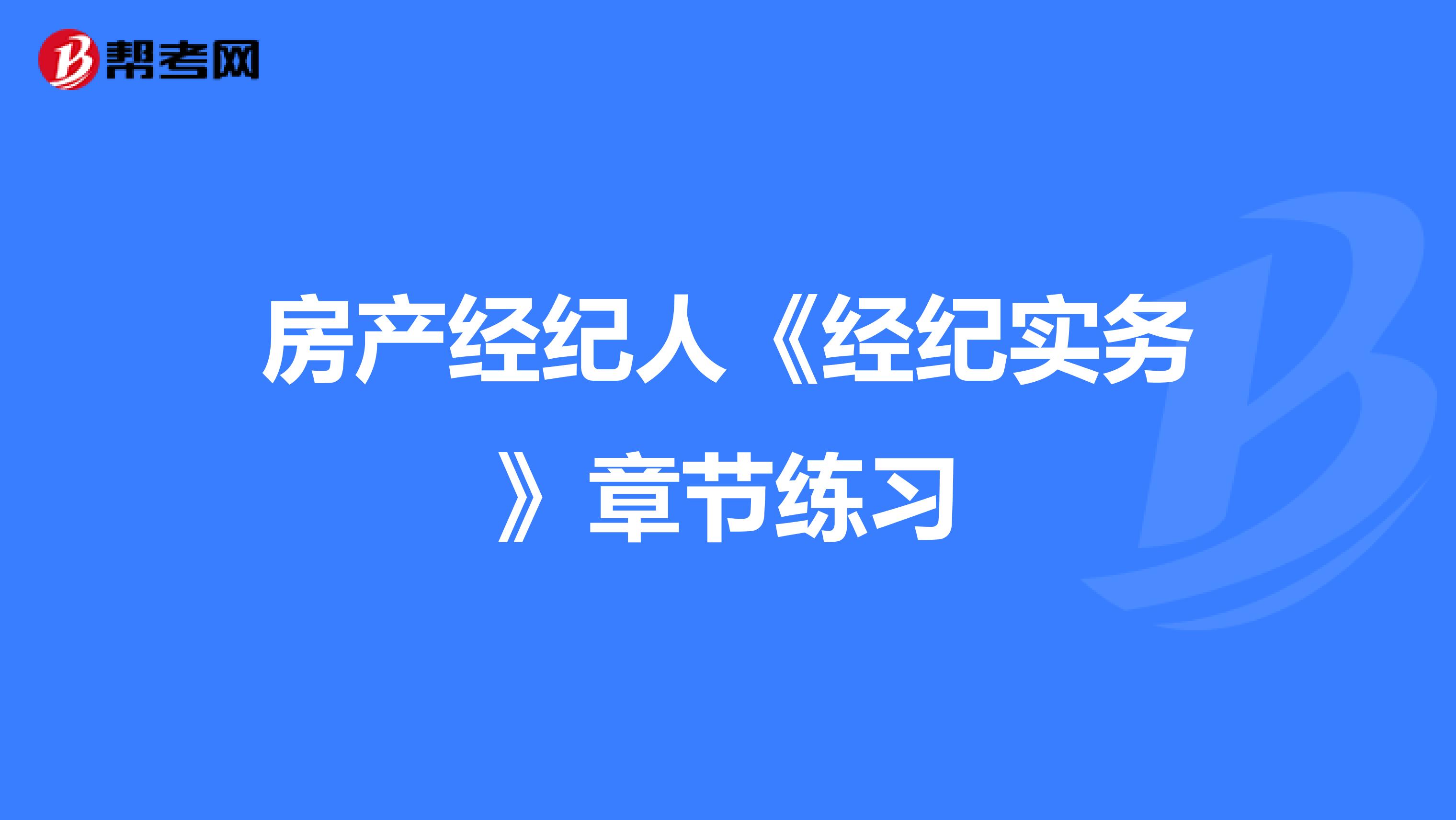 房产经纪人《经纪实务》章节练习