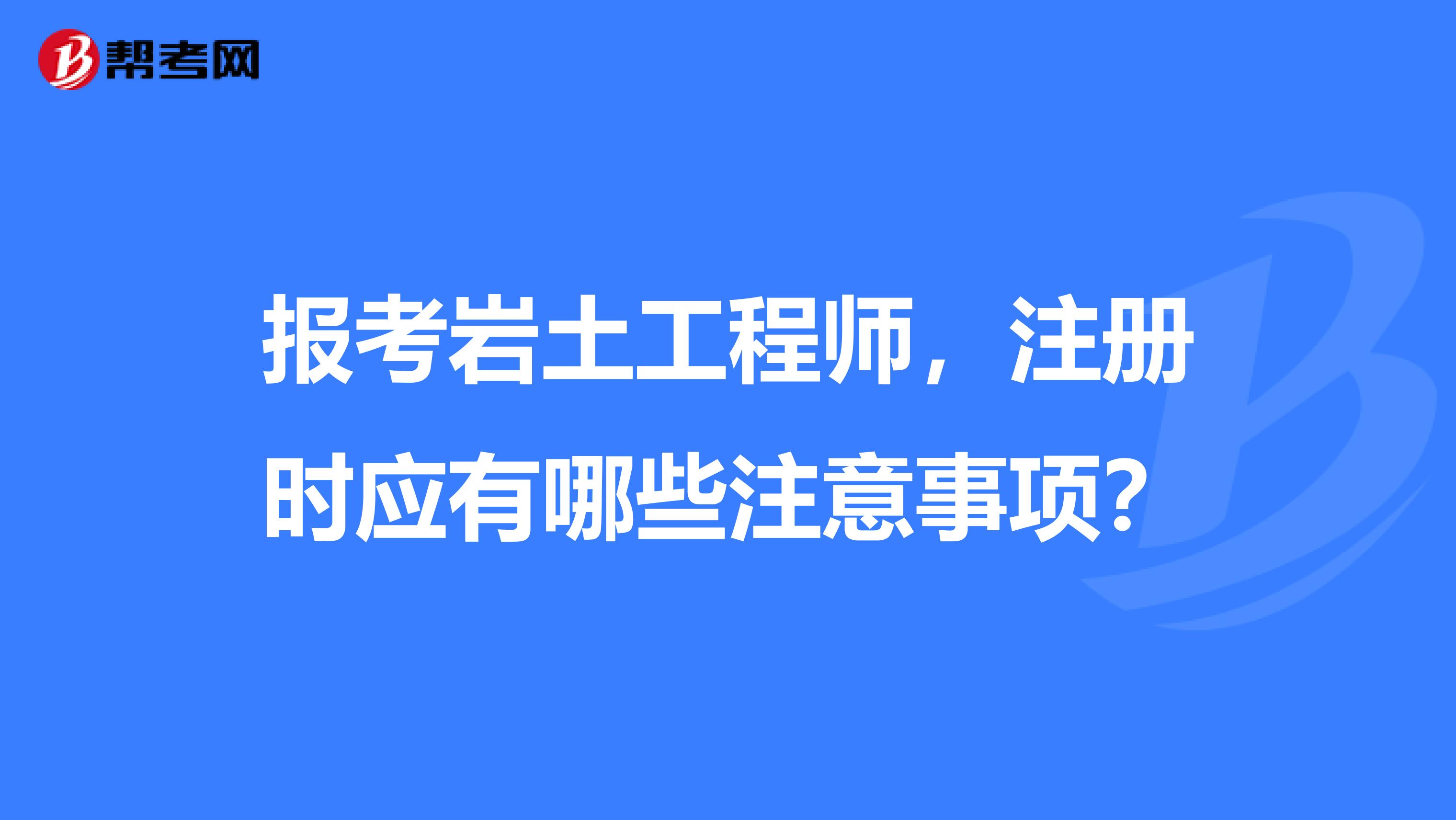 报考岩土工程师，注册时应有哪些注意事项？