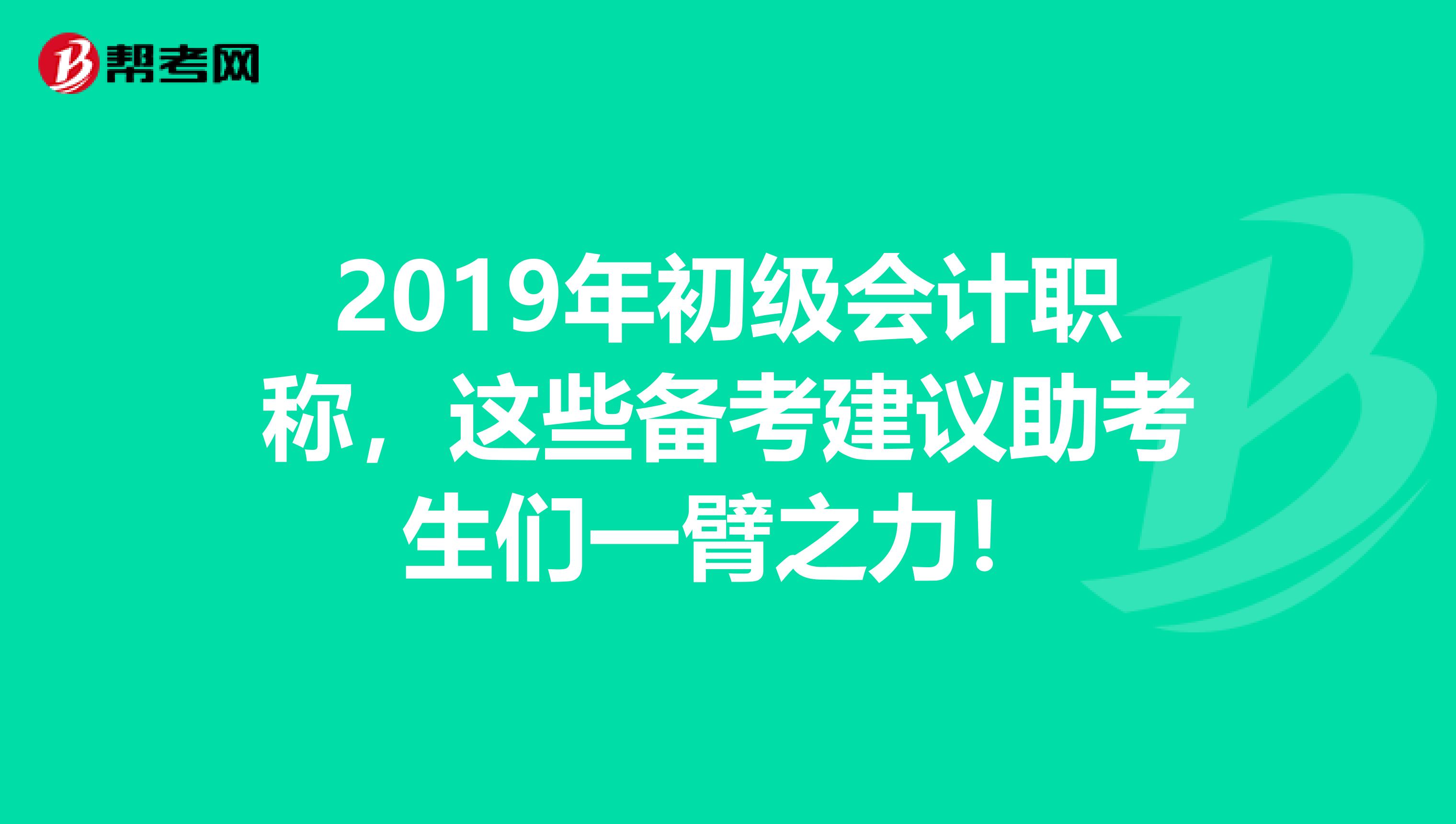 2019年初级会计职称，这些备考建议助考生们一臂之力！