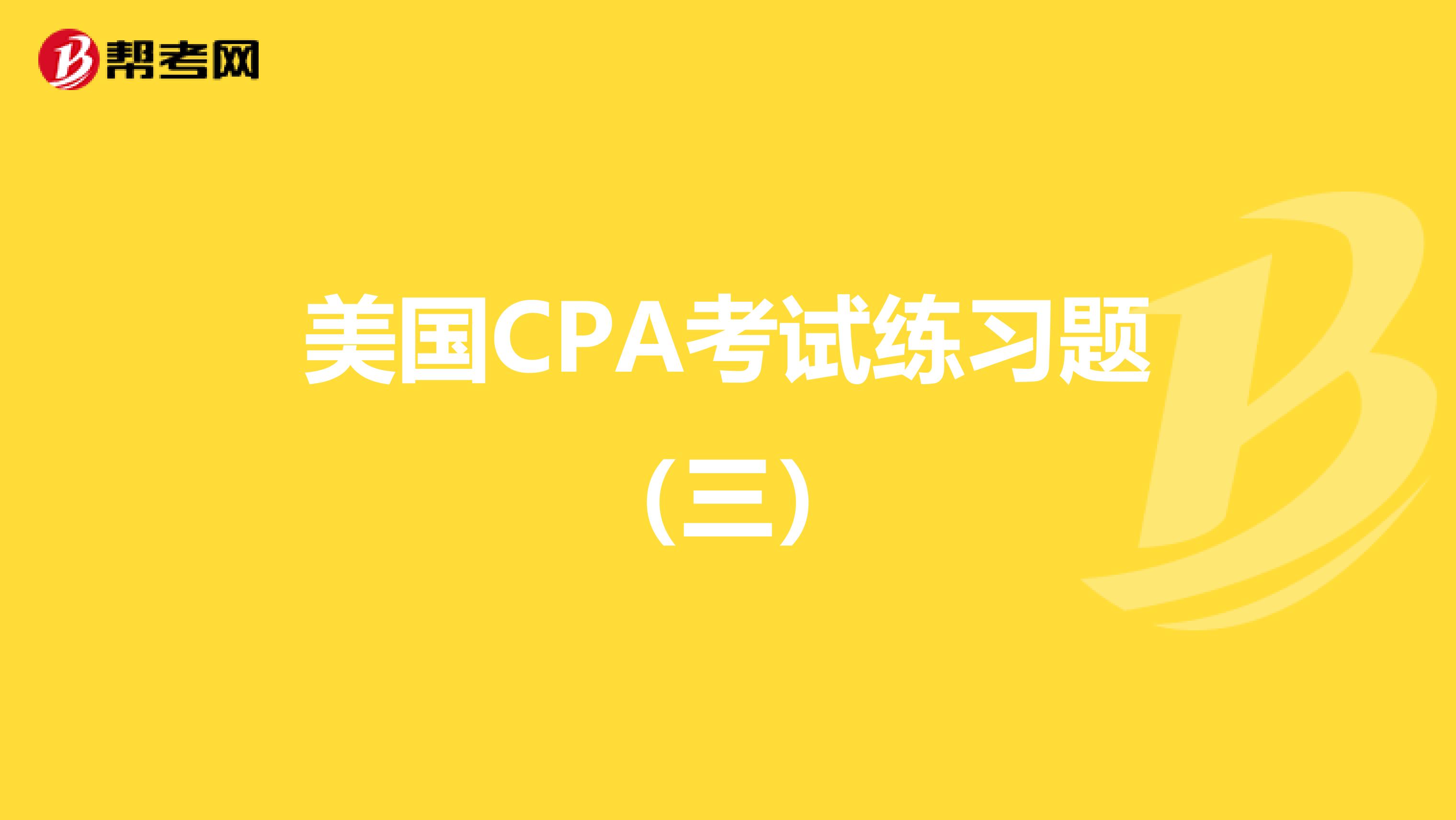 美国CPA考试练习题（三）