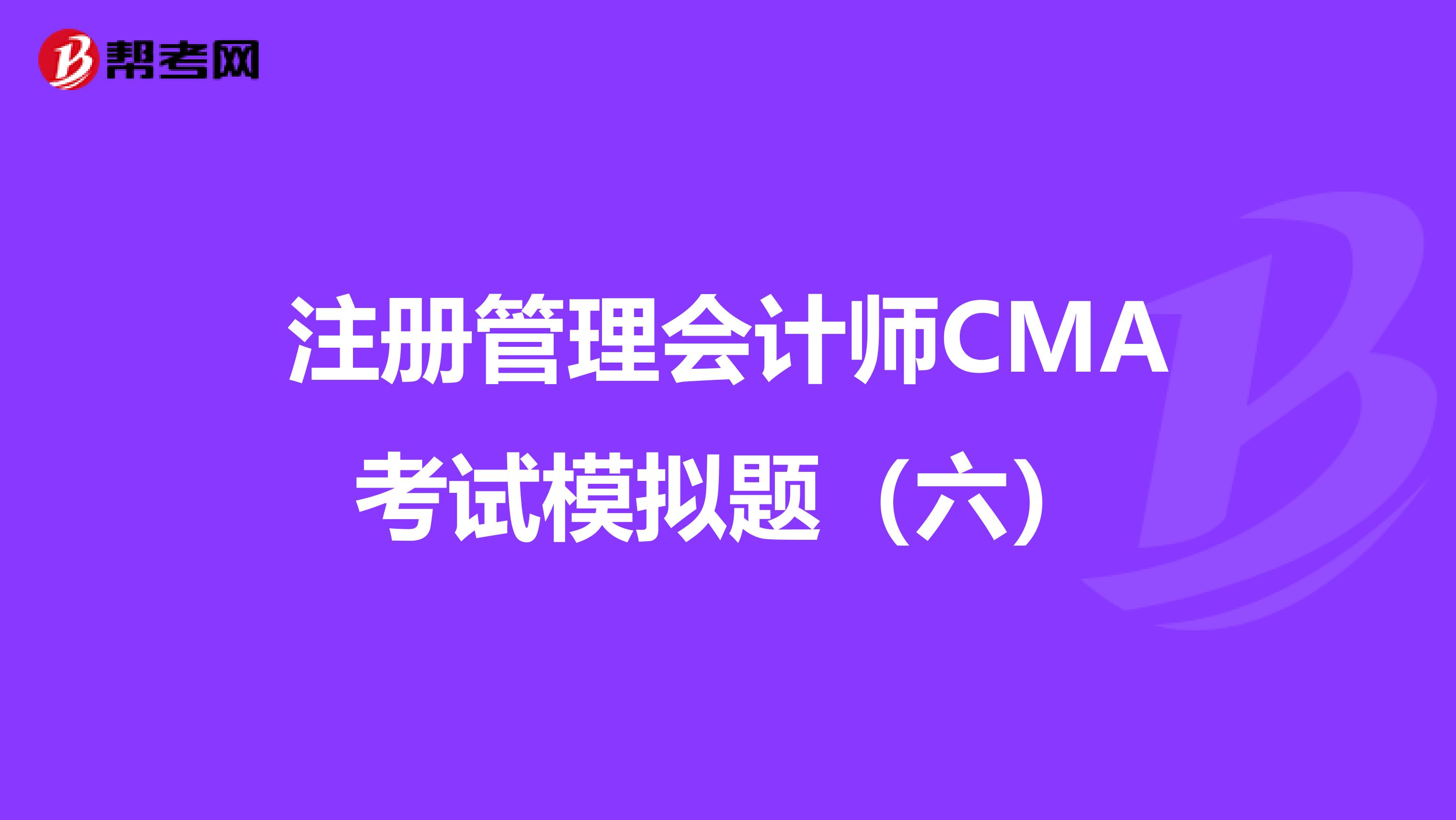 注册管理会计师CMA考试模拟题（六）