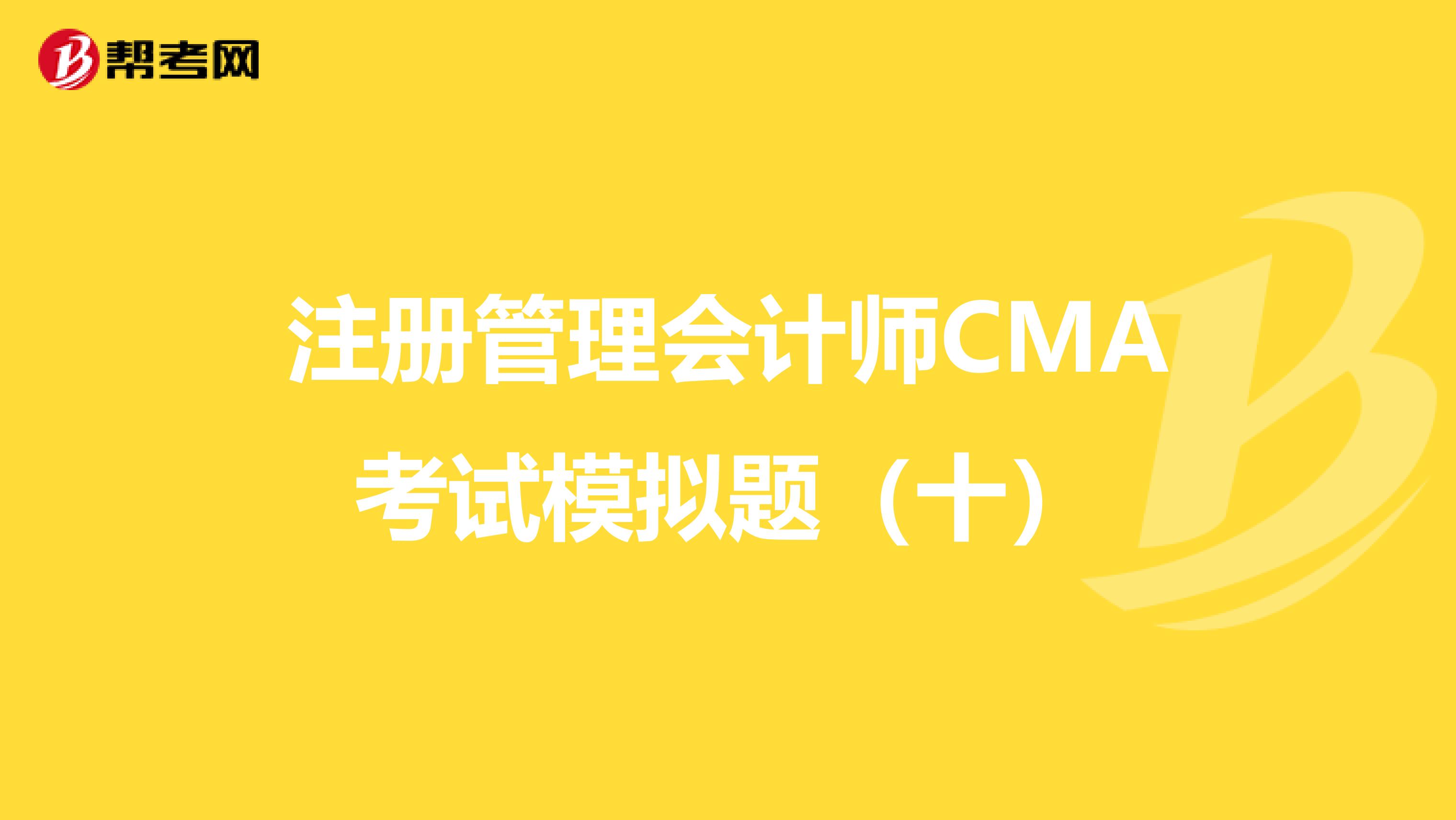 注册管理会计师CMA考试模拟题（十）