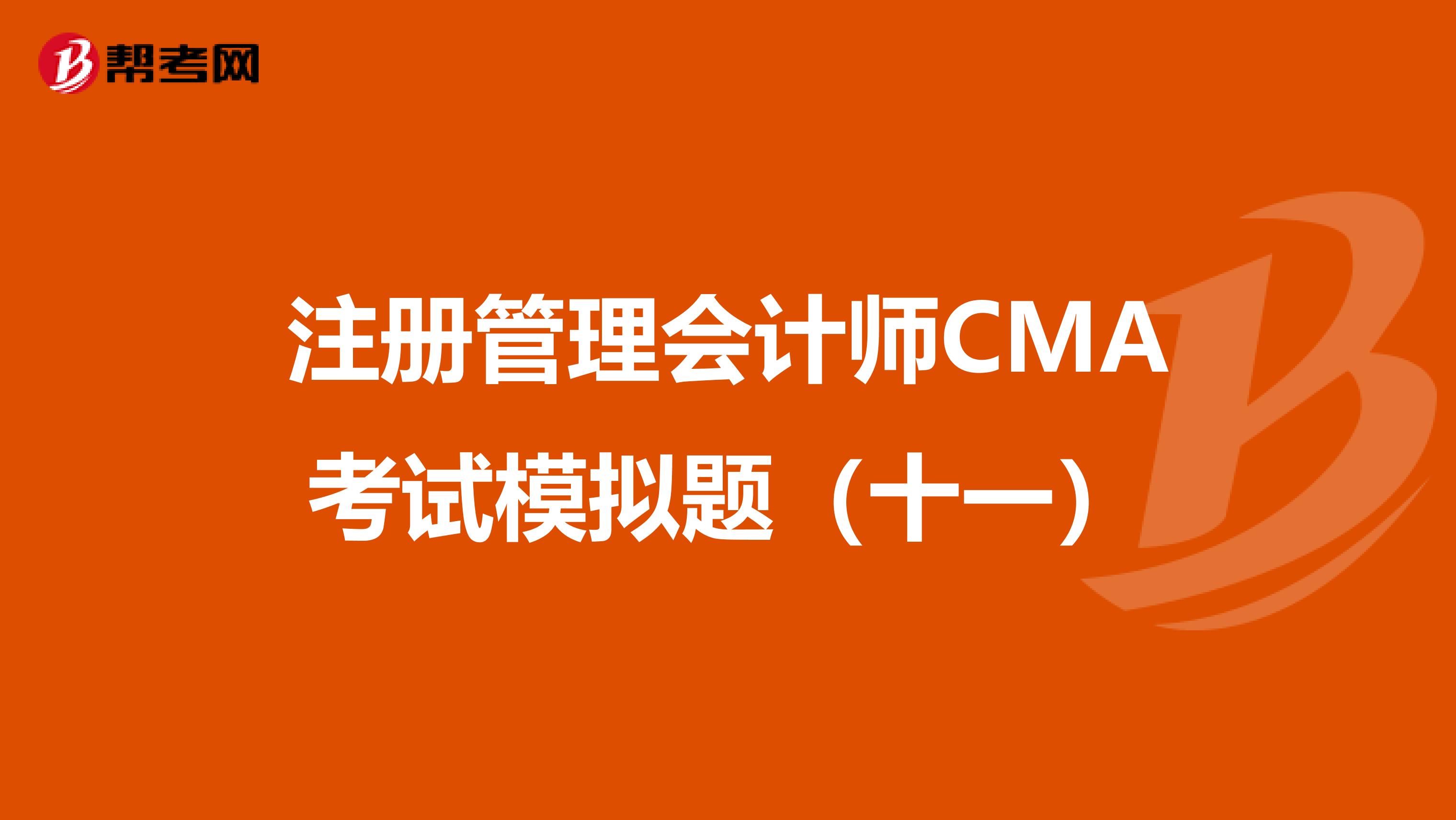 注册管理会计师CMA考试模拟题（十一）