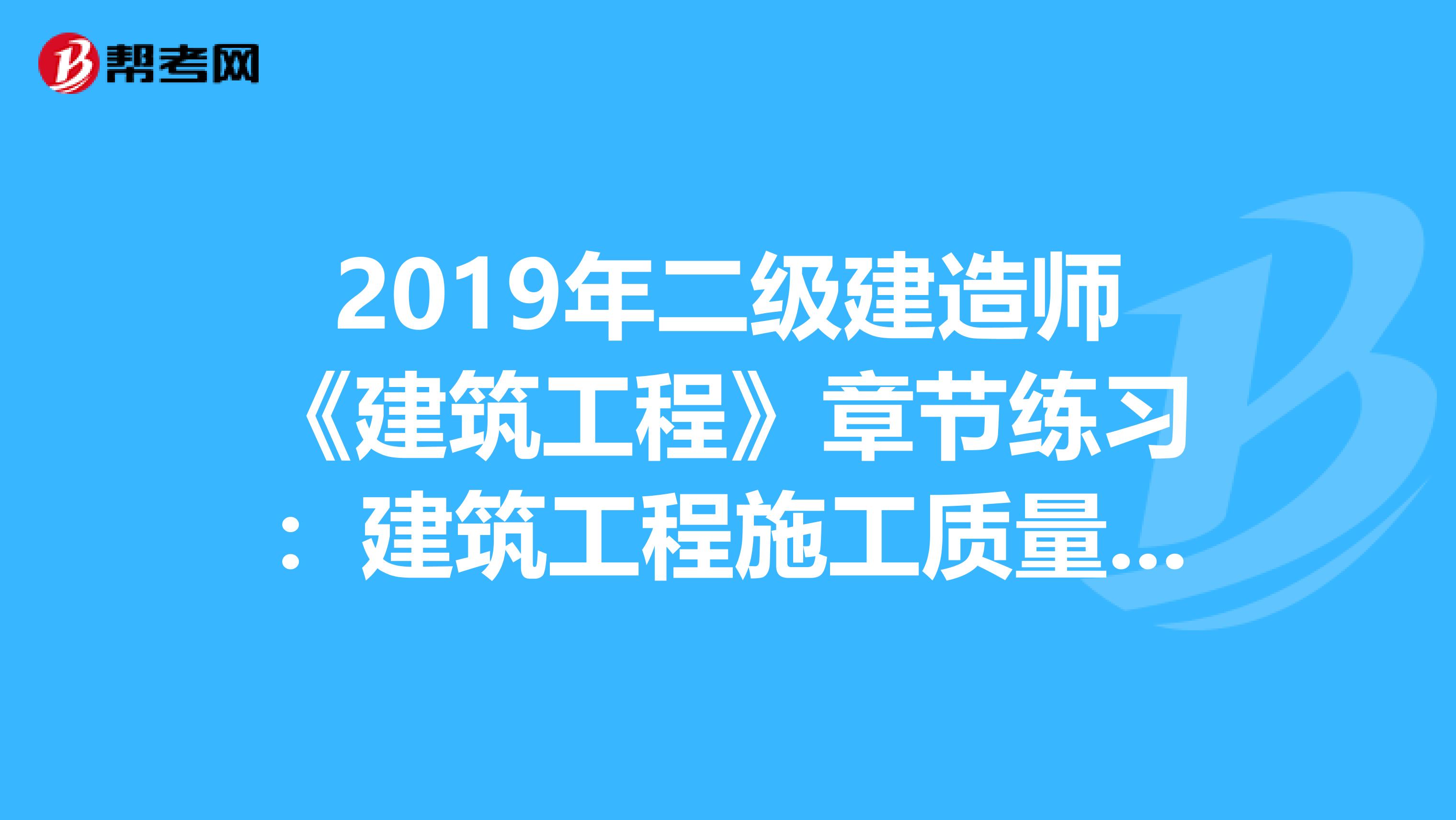 2019年二级建造师《建筑工程》章节练习：建筑工程施工质量管理