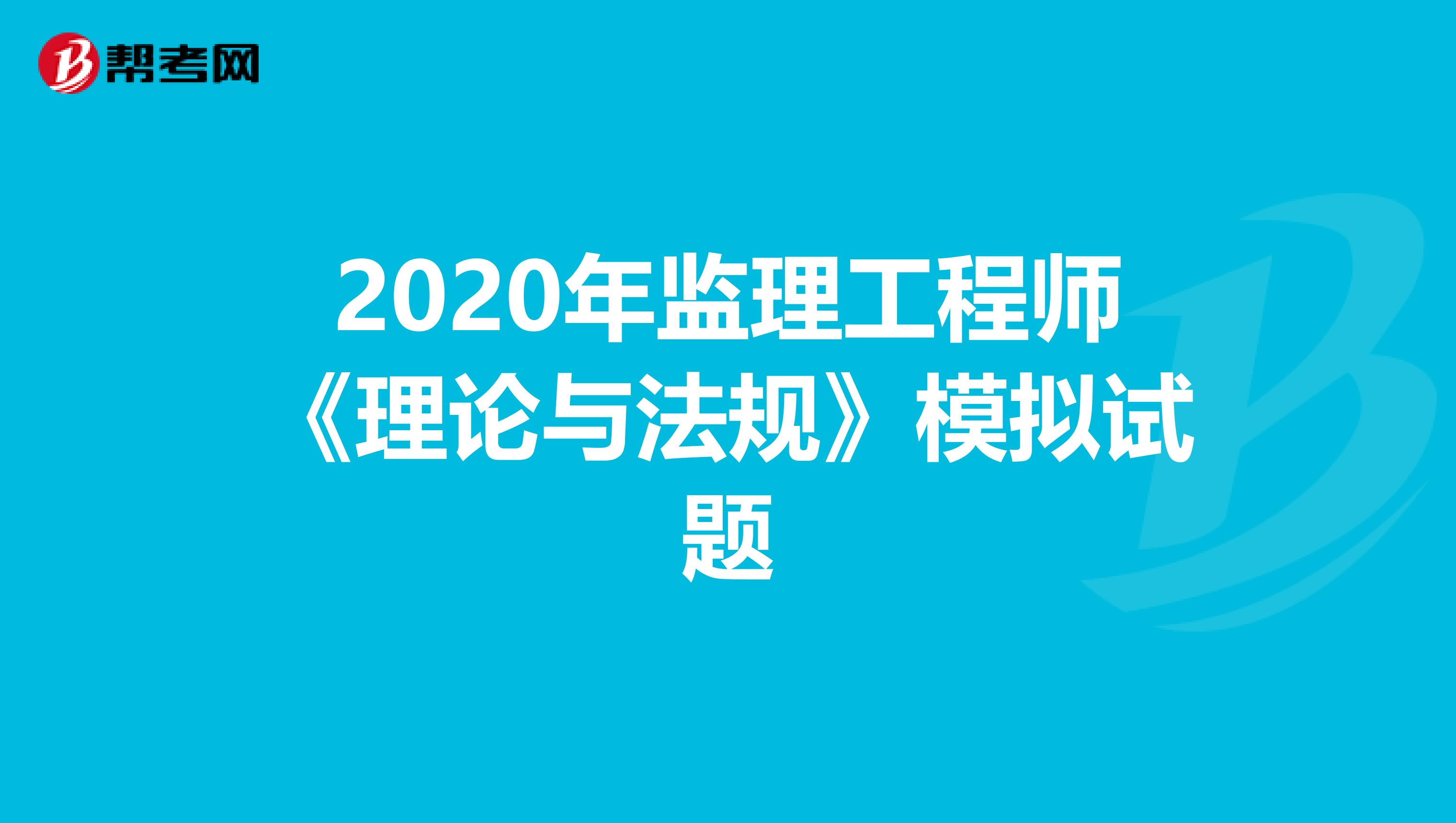 2020年监理工程师《理论与法规》模拟试题